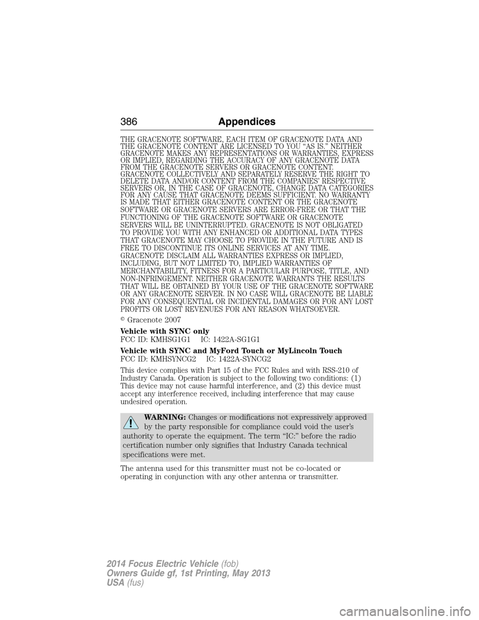 FORD FOCUS ELECTRIC 2014 3.G Owners Manual THE GRACENOTE SOFTWARE, EACH ITEM OF GRACENOTE DATA AND
THE GRACENOTE CONTENT ARE LICENSED TO YOU “AS IS.” NEITHER
GRACENOTE MAKES ANY REPRESENTATIONS OR WARRANTIES, EXPRESS
OR IMPLIED, REGARDING 