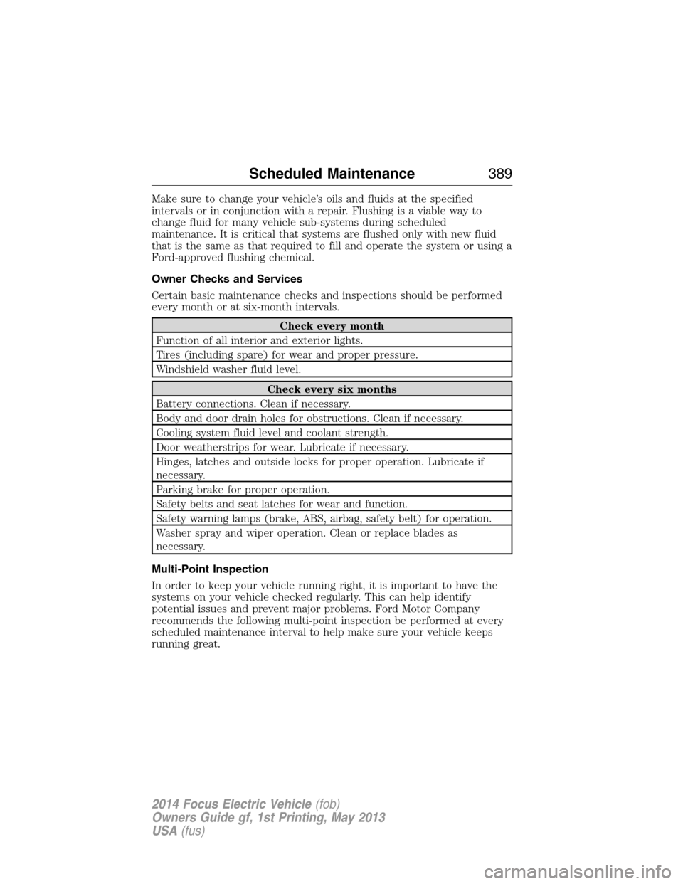 FORD FOCUS ELECTRIC 2014 3.G Owners Manual Make sure to change your vehicle’s oils and fluids at the specified
intervals or in conjunction with a repair. Flushing is a viable way to
change fluid for many vehicle sub-systems during scheduled
