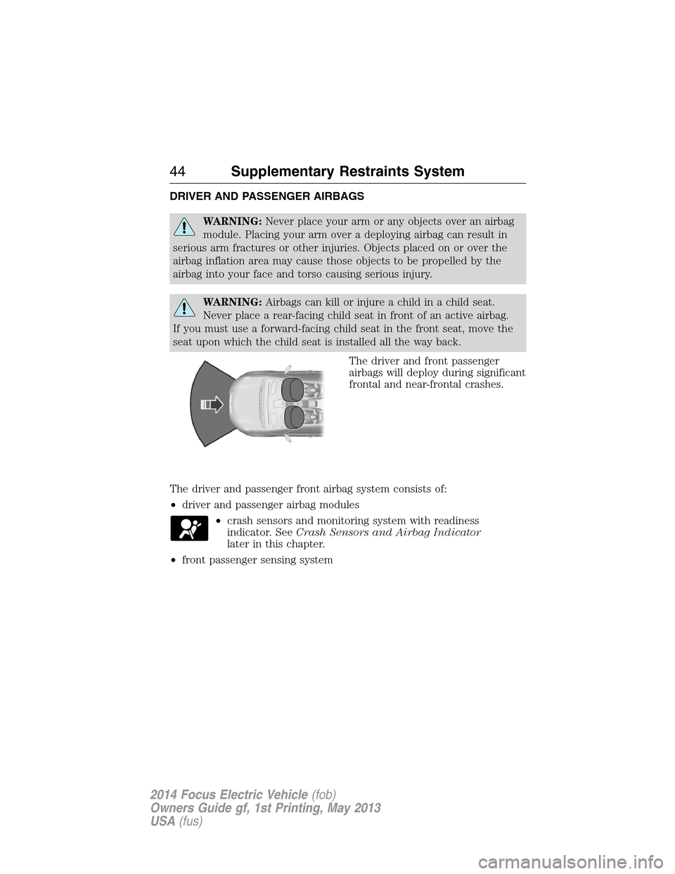 FORD FOCUS ELECTRIC 2014 3.G Service Manual DRIVER AND PASSENGER AIRBAGS
WARNING:Never place your arm or any objects over an airbag
module. Placing your arm over a deploying airbag can result in
serious arm fractures or other injuries. Objects 