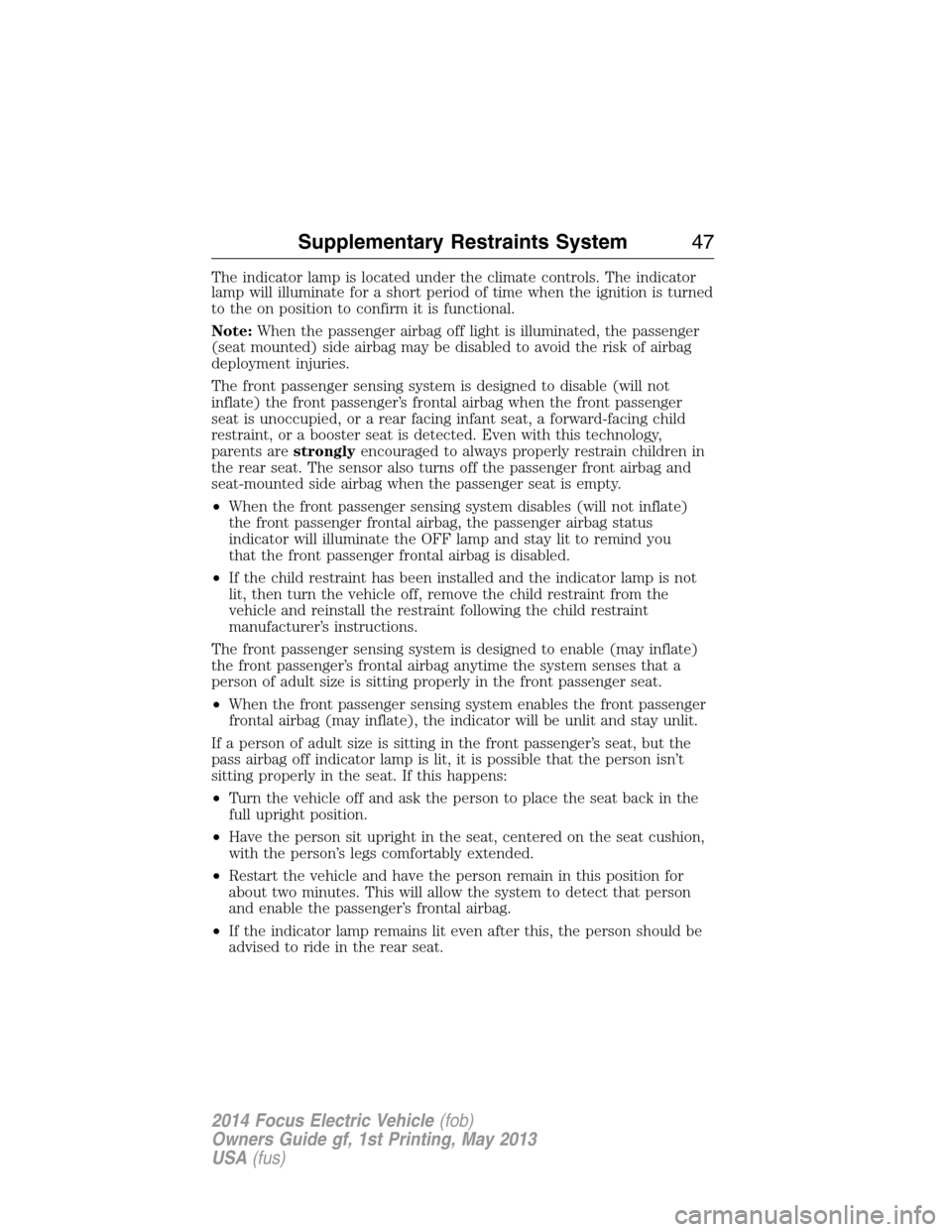 FORD FOCUS ELECTRIC 2014 3.G Service Manual The indicator lamp is located under the climate controls. The indicator
lamp will illuminate for a short period of time when the ignition is turned
to the on position to confirm it is functional.
Note
