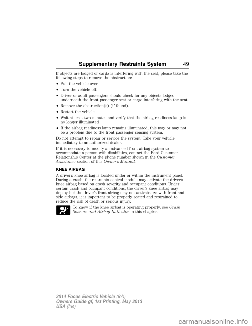 FORD FOCUS ELECTRIC 2014 3.G Service Manual If objects are lodged or cargo is interfering with the seat; please take the
following steps to remove the obstruction:
•Pull the vehicle over.
•Turn the vehicle off.
•Driver or adult passengers