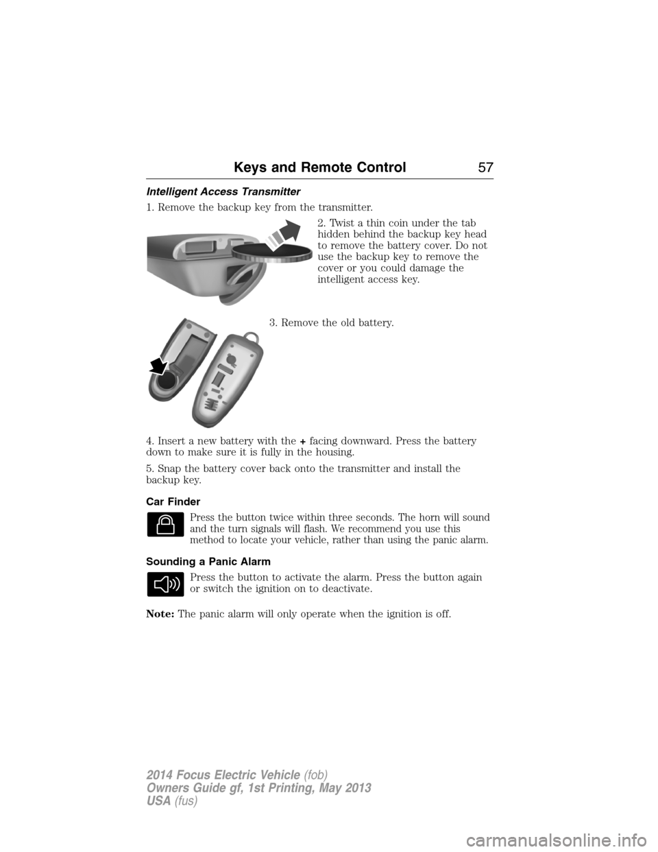 FORD FOCUS ELECTRIC 2014 3.G Workshop Manual Intelligent Access Transmitter
1. Remove the backup key from the transmitter.
2. Twist a thin coin under the tab
hidden behind the backup key head
to remove the battery cover. Do not
use the backup ke