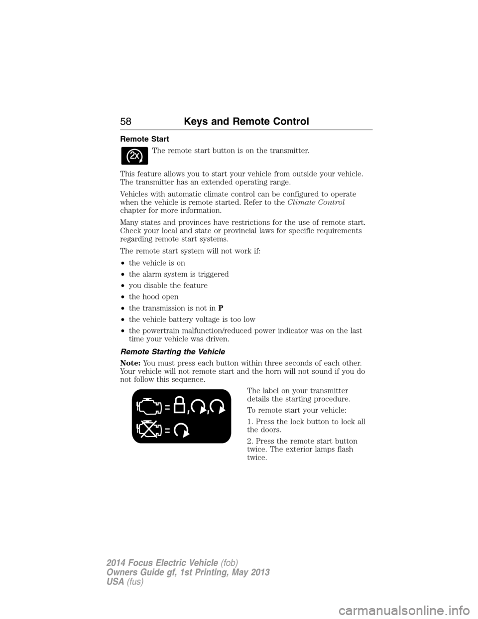 FORD FOCUS ELECTRIC 2014 3.G Workshop Manual Remote Start
The remote start button is on the transmitter.
This feature allows you to start your vehicle from outside your vehicle.
The transmitter has an extended operating range.
Vehicles with auto