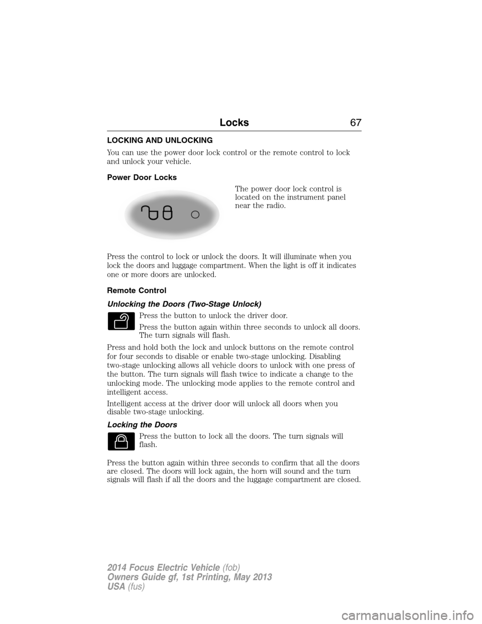 FORD FOCUS ELECTRIC 2014 3.G Repair Manual LOCKING AND UNLOCKING
You can use the power door lock control or the remote control to lock
and unlock your vehicle.
Power Door Locks
The power door lock control is
located on the instrument panel
nea FORD FOCUS ELECTRIC 2014 3.G Repair Manual LOCKING AND UNLOCKING
You can use the power door lock control or the remote control to lock
and unlock your vehicle.
Power Door Locks
The power door lock control is
located on the instrument panel
nea