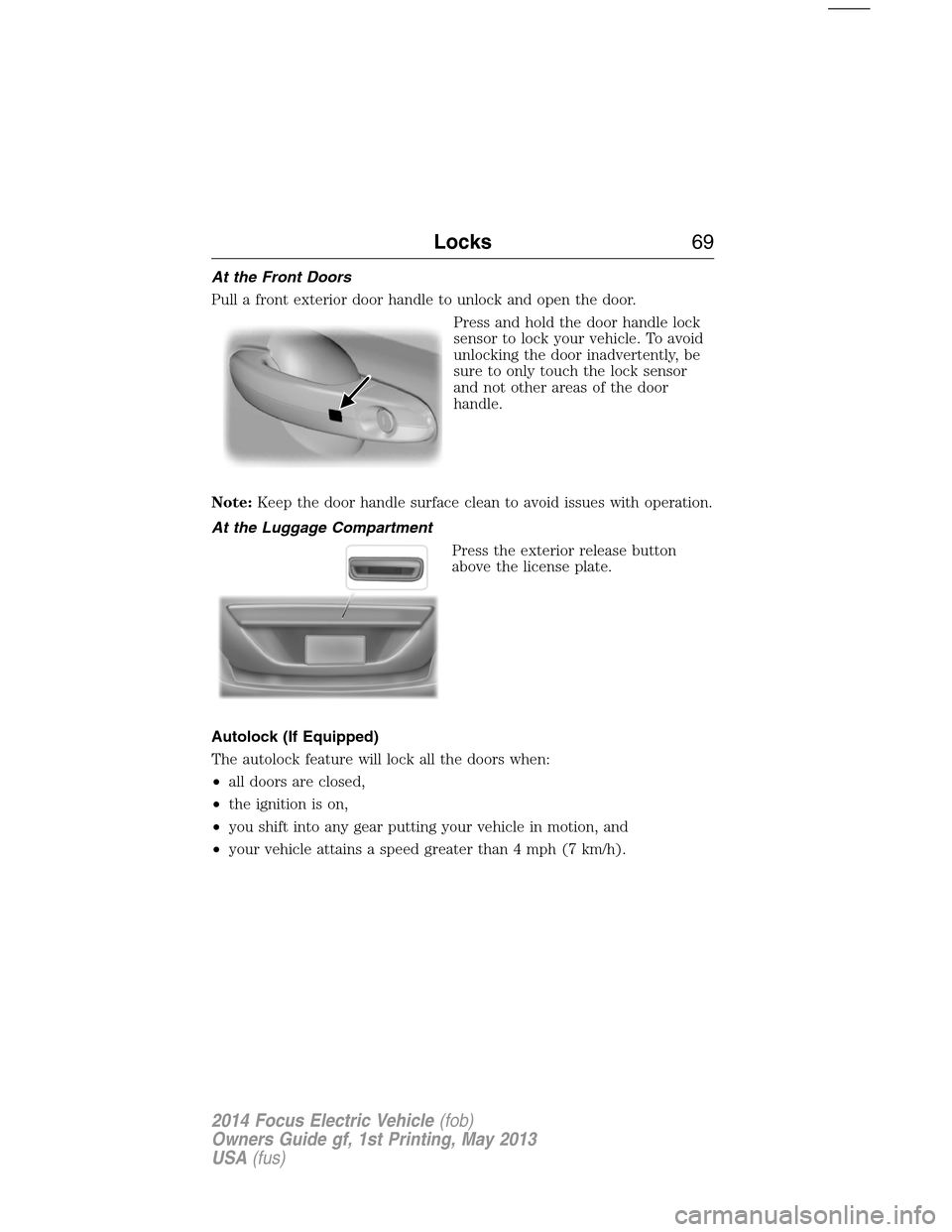 FORD FOCUS ELECTRIC 2014 3.G Repair Manual At the Front Doors
Pull a front exterior door handle to unlock and open the door.
Press and hold the door handle lock
sensor to lock your vehicle. To avoid
unlocking the door inadvertently, be
sure to FORD FOCUS ELECTRIC 2014 3.G Repair Manual At the Front Doors
Pull a front exterior door handle to unlock and open the door.
Press and hold the door handle lock
sensor to lock your vehicle. To avoid
unlocking the door inadvertently, be
sure to