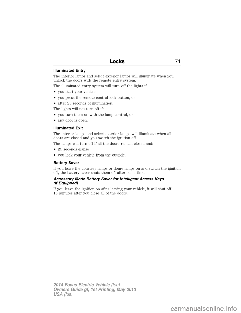FORD FOCUS ELECTRIC 2014 3.G Manual PDF Illuminated Entry
The interior lamps and select exterior lamps will illuminate when you
unlock the doors with the remote entry system.
The illuminated entry system will turn off the lights if:
•you 