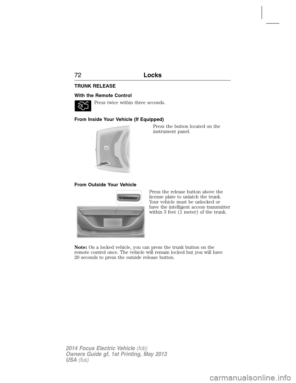 FORD FOCUS ELECTRIC 2014 3.G Manual PDF TRUNK RELEASE
With the Remote Control
Press twice within three seconds.
From Inside Your Vehicle (If Equipped)
Press the button located on the
instrument panel.
From Outside Your Vehicle
Press the rel