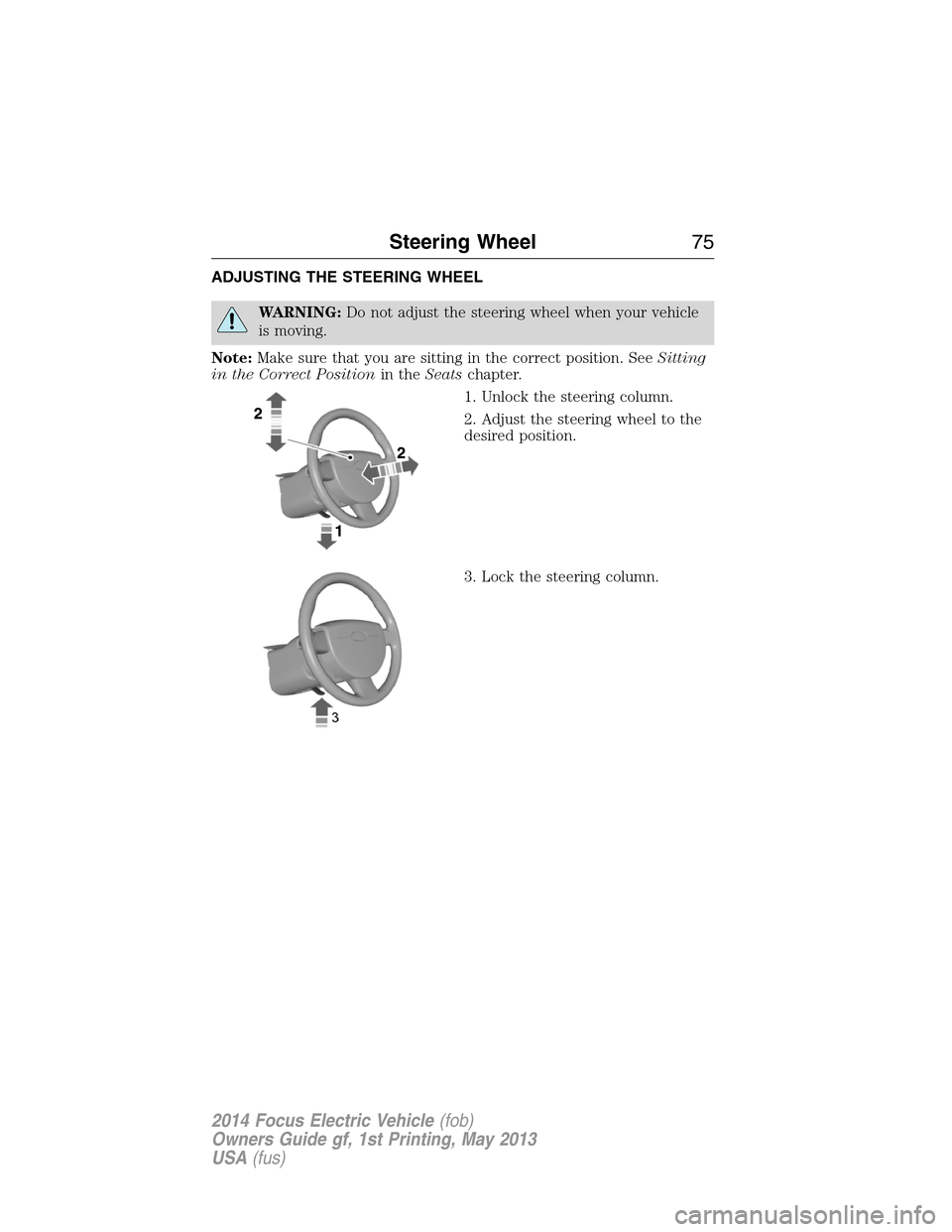 FORD FOCUS ELECTRIC 2014 3.G Manual PDF ADJUSTING THE STEERING WHEEL
WARNING:Do not adjust the steering wheel when your vehicle
is moving.
Note:Make sure that you are sitting in the correct position. SeeSitting
in the Correct Positionin the