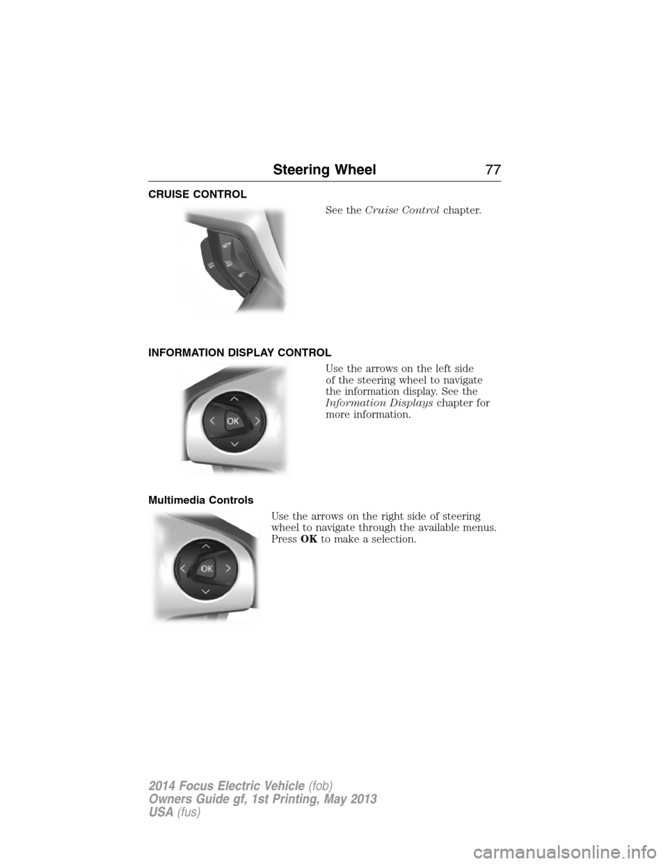 FORD FOCUS ELECTRIC 2014 3.G Manual PDF CRUISE CONTROL
See theCruise Controlchapter.
INFORMATION DISPLAY CONTROL
Use the arrows on the left side
of the steering wheel to navigate
the information display. See the
Information Displayschapter 