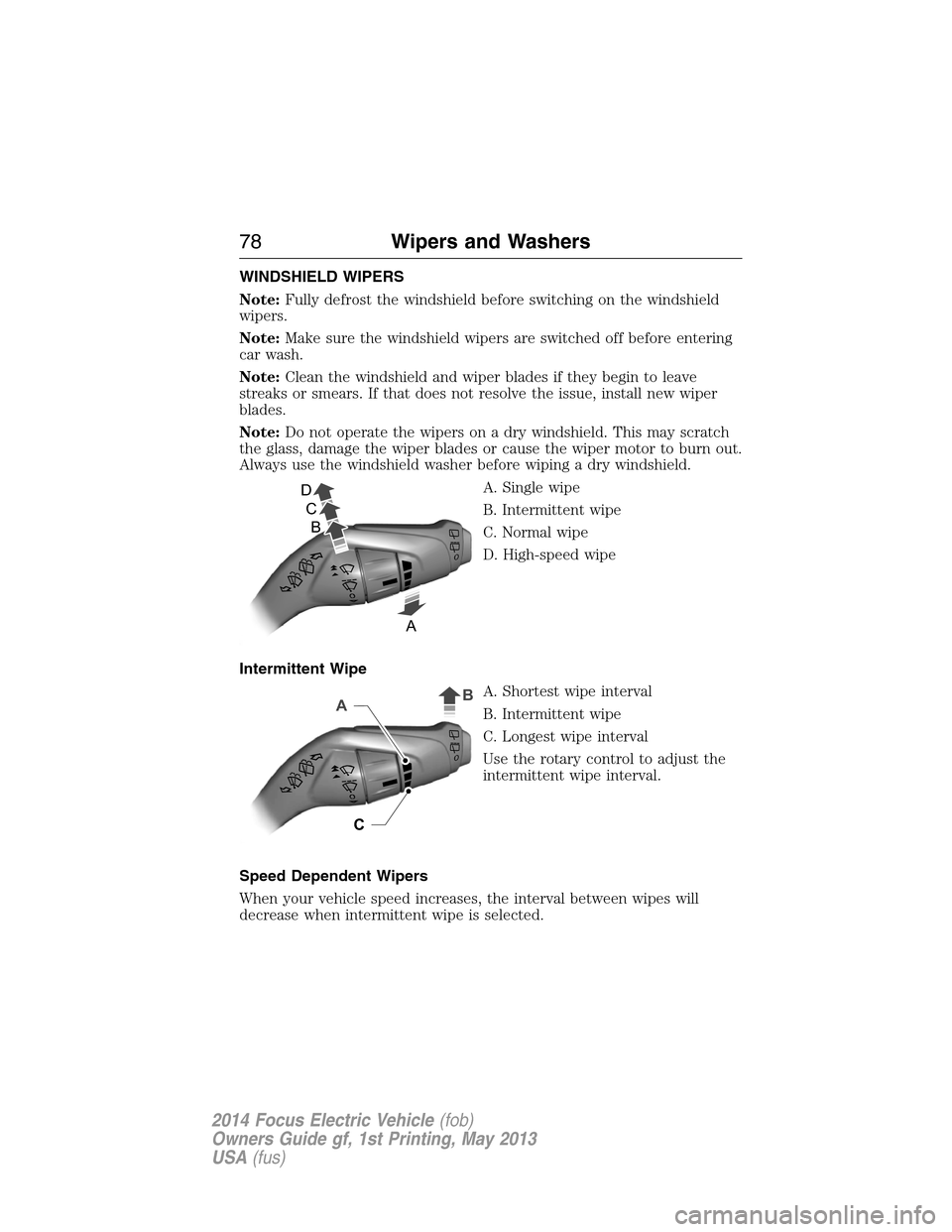 FORD FOCUS ELECTRIC 2014 3.G Manual PDF WINDSHIELD WIPERS
Note:Fully defrost the windshield before switching on the windshield
wipers.
Note:Make sure the windshield wipers are switched off before entering
car wash.
Note:Clean the windshield