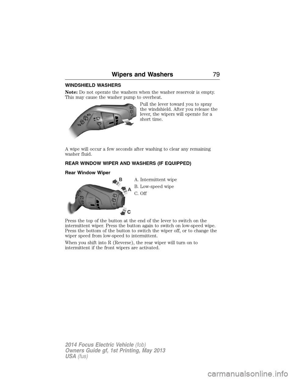 FORD FOCUS ELECTRIC 2014 3.G Manual PDF WINDSHIELD WASHERS
Note:Do not operate the washers when the washer reservoir is empty.
This may cause the washer pump to overheat.
Pull the lever toward you to spray
the windshield. After you release 