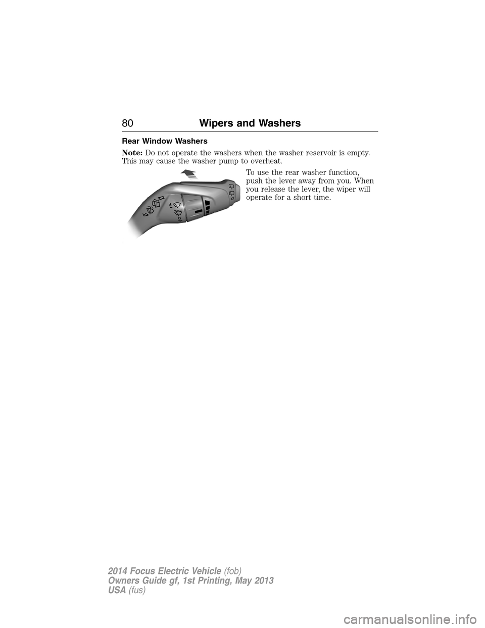 FORD FOCUS ELECTRIC 2014 3.G Manual Online Rear Window Washers
Note:Do not operate the washers when the washer reservoir is empty.
This may cause the washer pump to overheat.
To use the rear washer function,
push the lever away from you. When
