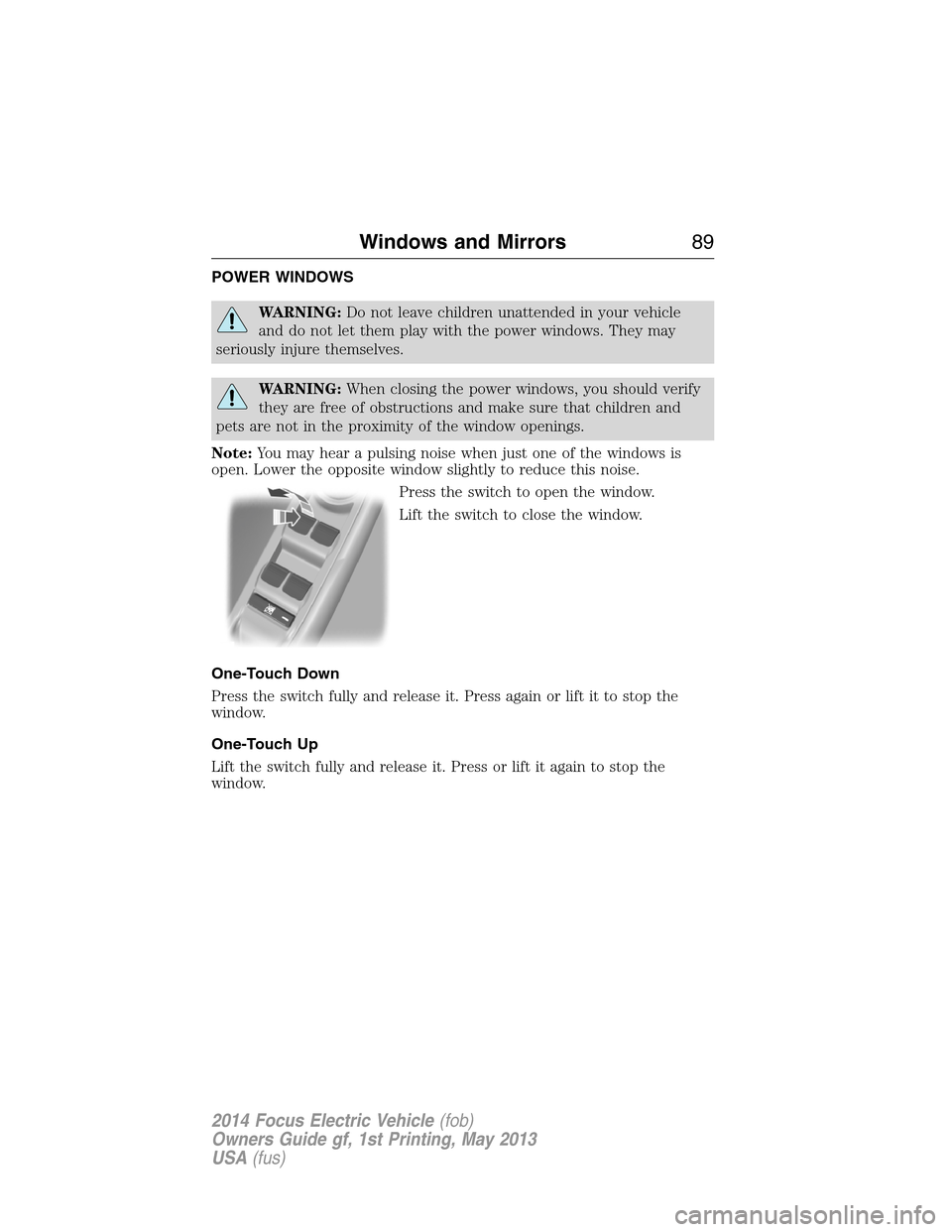 FORD FOCUS ELECTRIC 2014 3.G Manual Online POWER WINDOWS
WARNING:Do not leave children unattended in your vehicle
and do not let them play with the power windows. They may
seriously injure themselves.
WARNING:When closing the power windows, yo