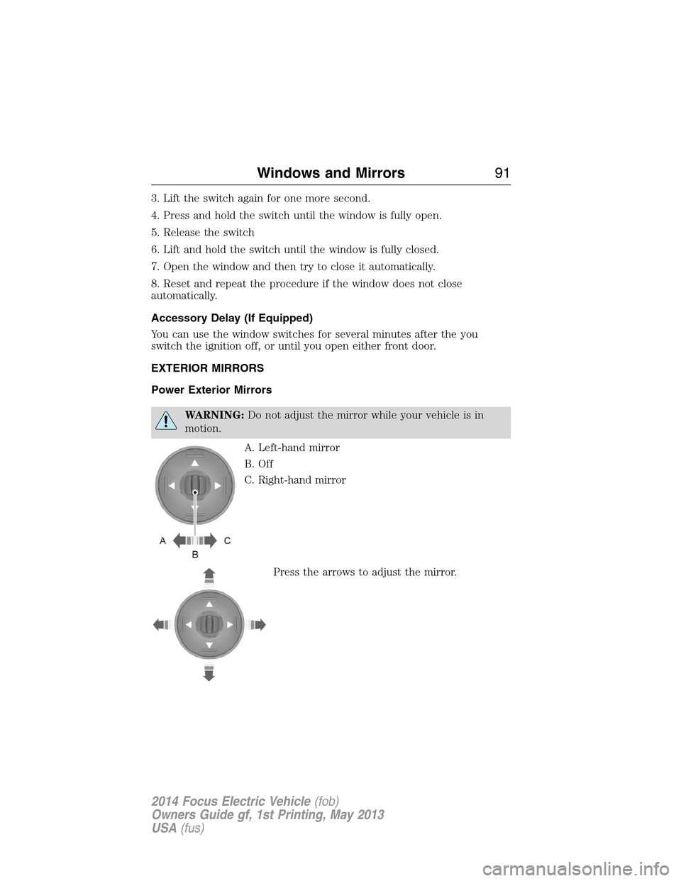 FORD FOCUS ELECTRIC 2014 3.G Owners Manual 3. Lift the switch again for one more second.
4. Press and hold the switch until the window is fully open.
5. Release the switch
6. Lift and hold the switch until the window is fully closed.
7. Open t