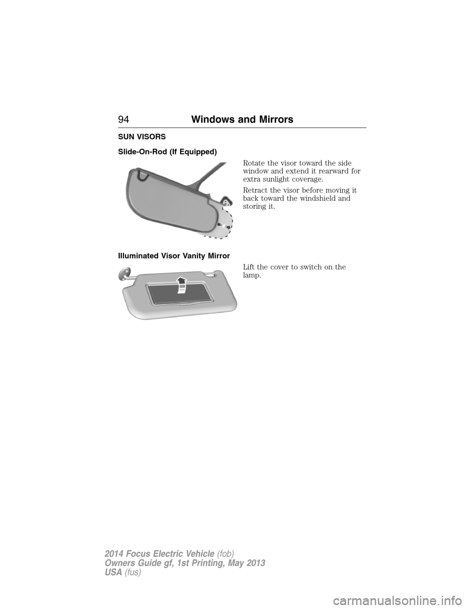 FORD FOCUS ELECTRIC 2014 3.G Owners Manual SUN VISORS
Slide-On-Rod (If Equipped)
Rotate the visor toward the side
window and extend it rearward for
extra sunlight coverage.
Retract the visor before moving it
back toward the windshield and
stor