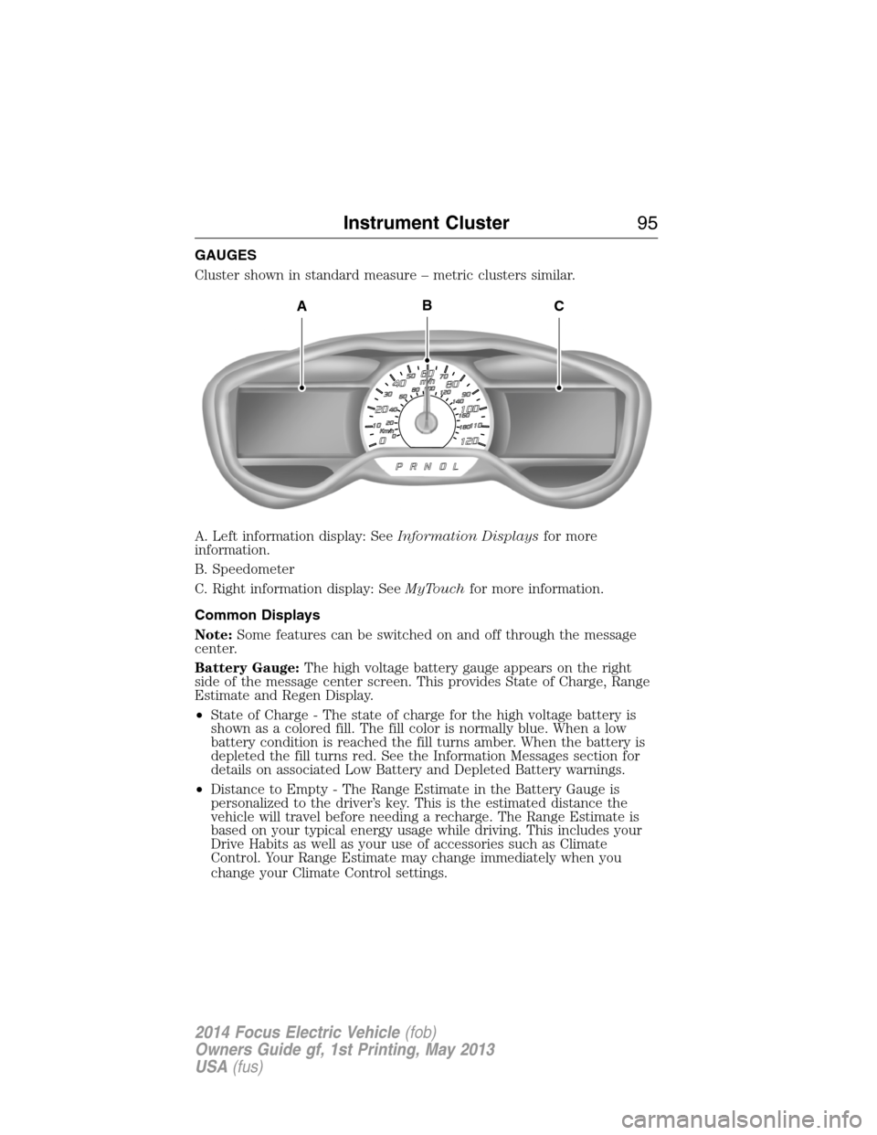 FORD FOCUS ELECTRIC 2014 3.G Owners Manual GAUGES
Cluster shown in standard measure – metric clusters similar.
A. Left information display: SeeInformation Displaysfor more
information.
B. Speedometer
C. Right information display: SeeMyTouchf