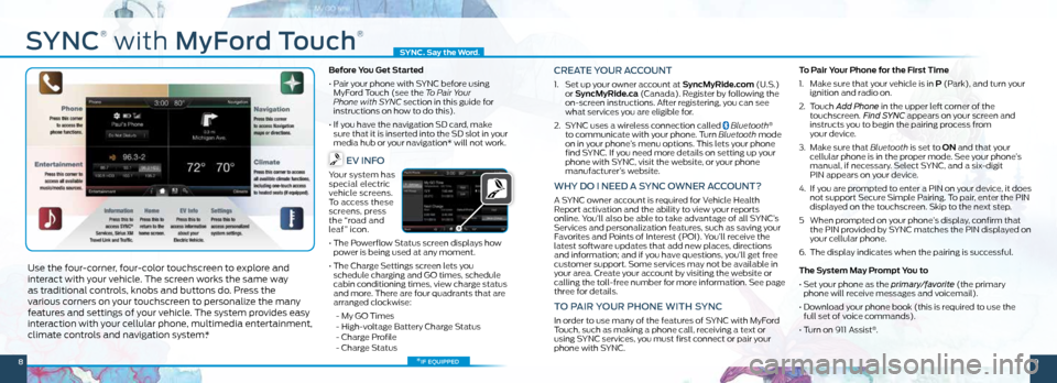 FORD FOCUS ELECTRIC 2014 3.G Quick Reference Guide SynC
®
 with MyFord t ouch
®
Use the four-corner, four-color touchscreen to explore and 
interact with your vehicle. The screen works the same way 
as traditional controls, knobs and buttons do. Pre