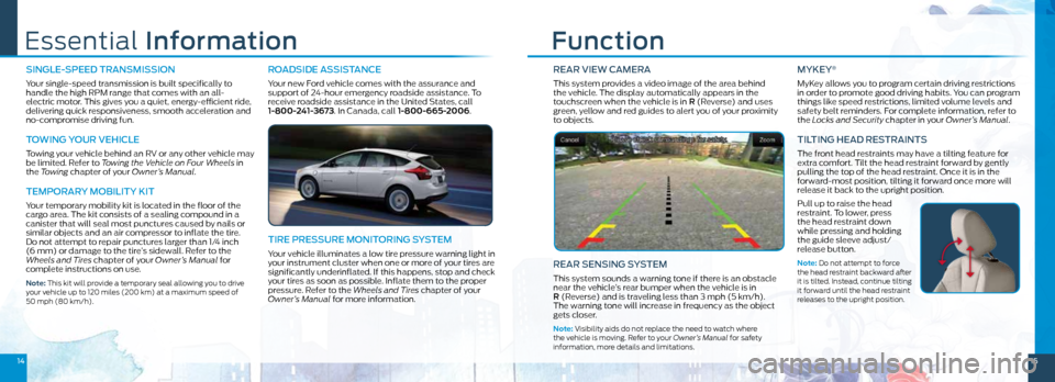 FORD FOCUS ELECTRIC 2014 3.G Quick Reference Guide REAR ViEw CAMERA
This system provides a video image of the area behind
the vehicle. The display automatically appears in the
touchscreen when the vehicle is in R (Reverse) and uses
green, yellow a FORD FOCUS ELECTRIC 2014 3.G Quick Reference Guide REAR ViEw CAMERA
This system provides a video image of the area behind
the vehicle. The display automatically appears in the
touchscreen when the vehicle is in R (Reverse) and uses
green, yellow a