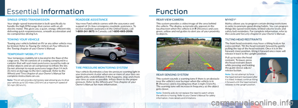 FORD FOCUS ELECTRIC 2014 3.G Quick Reference Guide REAR ViEw CAMERA
This system provides a video image of the area behind  
the vehicle. The display automatically appears in the 
touchscreen when the vehicle is in R (Reverse) and uses 
green, yellow a