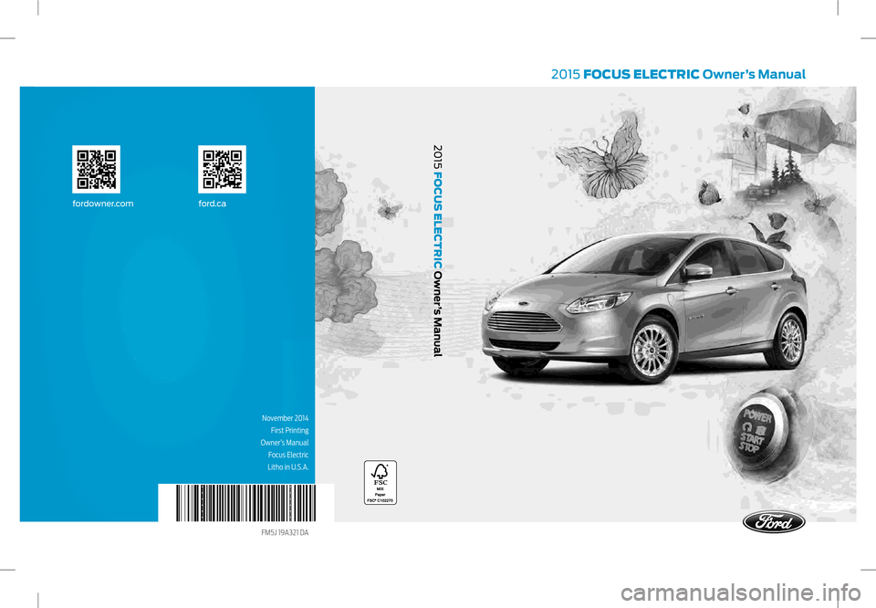 FORD FOCUS ELECTRIC 2015 3.G Owners Manual November 2014 First Printing
 Owner’s Manual Focus Electric
Litho in U.S.A.
FM5J 19A321 DA 
2015 FOCUS ELECTRIC Owner’s Manual
fordowner.com ford.ca
2015 F
OCUS ELECTRIC Owner
’s Manual    