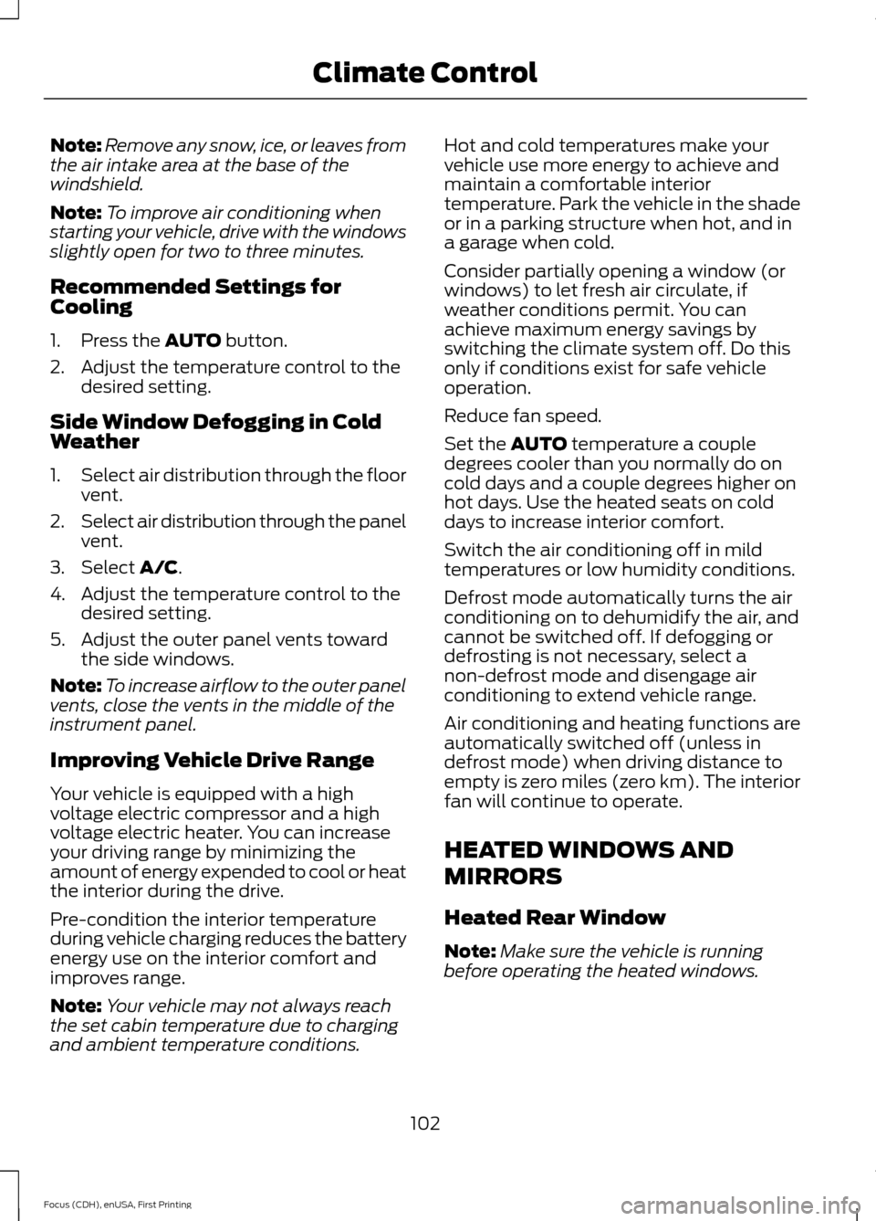 FORD FOCUS ELECTRIC 2015 3.G Owners Manual Note:
Remove any snow, ice, or leaves from
the air intake area at the base of the
windshield.
Note: To improve air conditioning when
starting your vehicle, drive with the windows
slightly open for two