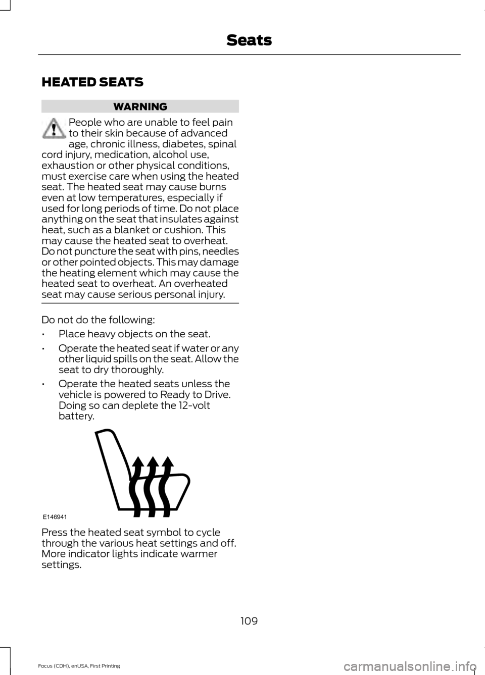 FORD FOCUS ELECTRIC 2015 3.G Owners Manual HEATED SEATS
WARNING
People who are unable to feel pain
to their skin because of advanced
age, chronic illness, diabetes, spinal
cord injury, medication, alcohol use,
exhaustion or other physical cond