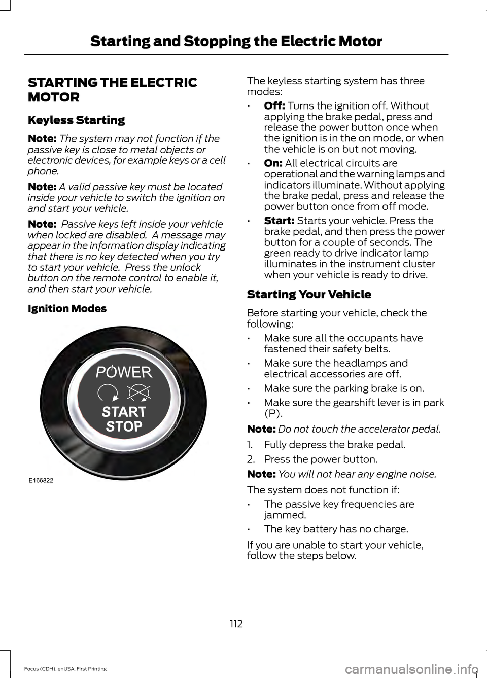 FORD FOCUS ELECTRIC 2015 3.G Owners Manual STARTING THE ELECTRIC
MOTOR
Keyless Starting
Note:
The system may not function if the
passive key is close to metal objects or
electronic devices, for example keys or a cell
phone.
Note: A valid passi FORD FOCUS ELECTRIC 2015 3.G Owners Manual STARTING THE ELECTRIC
MOTOR
Keyless Starting
Note:
The system may not function if the
passive key is close to metal objects or
electronic devices, for example keys or a cell
phone.
Note: A valid passi
