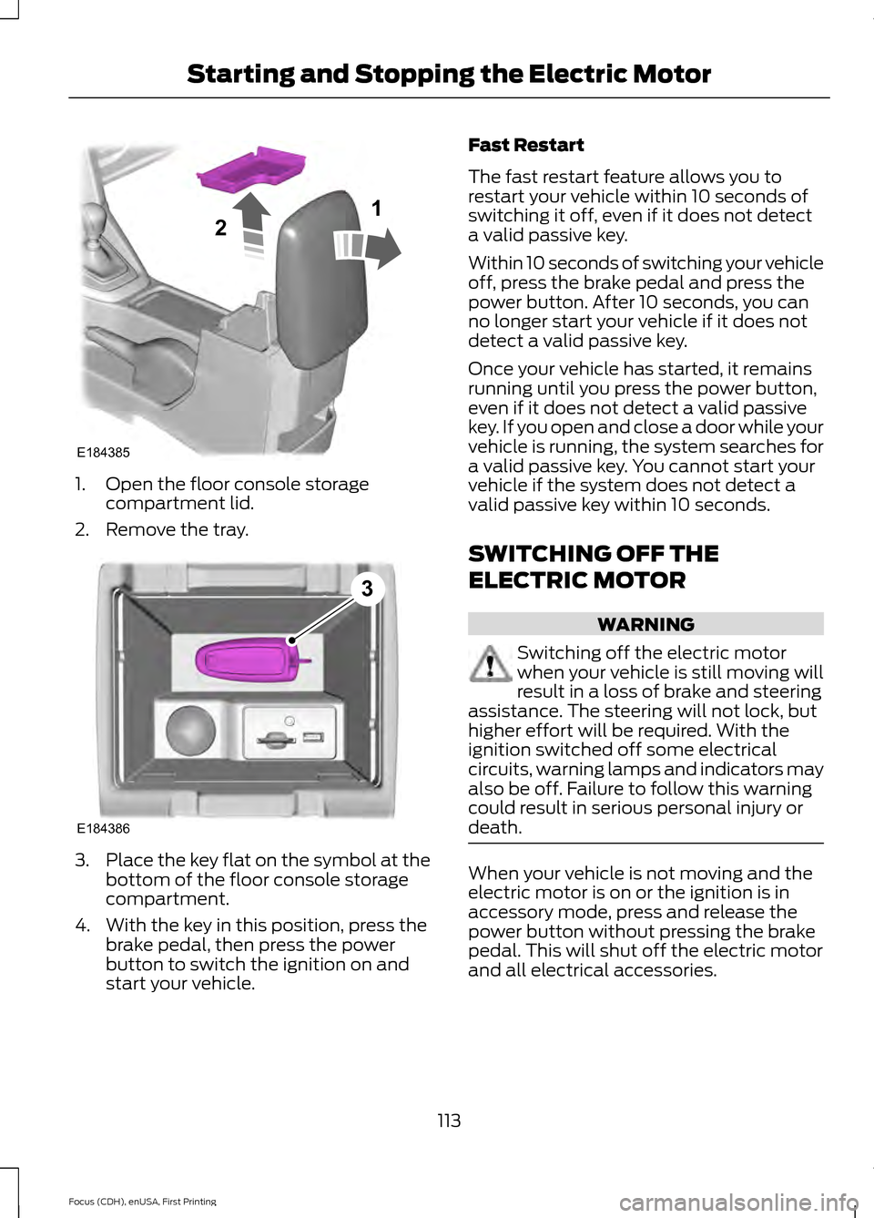 FORD FOCUS ELECTRIC 2015 3.G Owners Manual 1. Open the floor console storage
compartment lid.
2. Remove the tray. 3.
Place the key flat on the symbol at the
bottom of the floor console storage
compartment.
4. With the key in this position, pre FORD FOCUS ELECTRIC 2015 3.G Owners Manual 1. Open the floor console storage
compartment lid.
2. Remove the tray. 3.
Place the key flat on the symbol at the
bottom of the floor console storage
compartment.
4. With the key in this position, pre