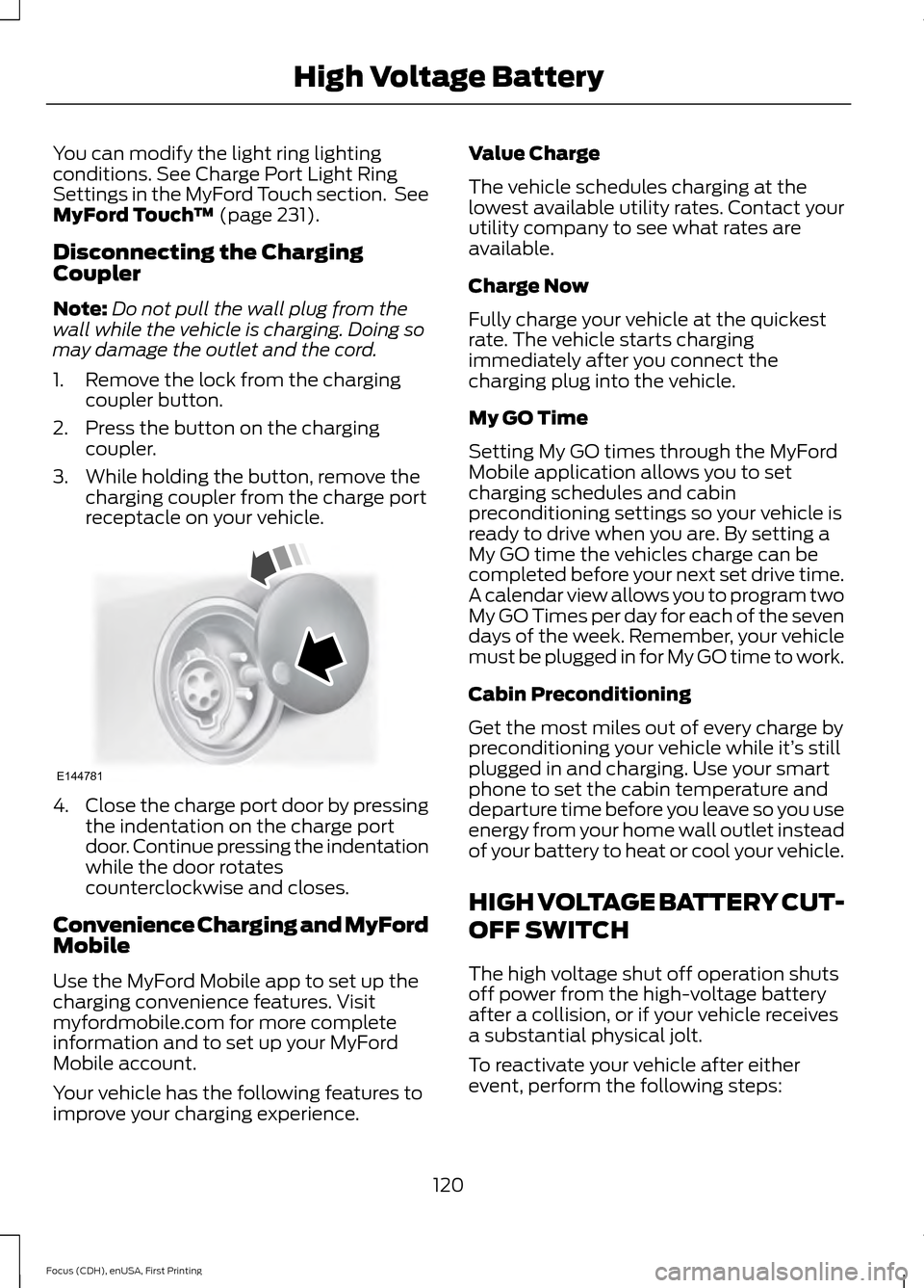FORD FOCUS ELECTRIC 2015 3.G Owners Manual You can modify the light ring lighting
conditions. See Charge Port Light Ring
Settings in the MyFord Touch section. See
MyFord Touch
™ (page 231).
Disconnecting the Charging
Coupler
Note: Do not pu FORD FOCUS ELECTRIC 2015 3.G Owners Manual You can modify the light ring lighting
conditions. See Charge Port Light Ring
Settings in the MyFord Touch section. See
MyFord Touch
™ (page 231).
Disconnecting the Charging
Coupler
Note: Do not pu