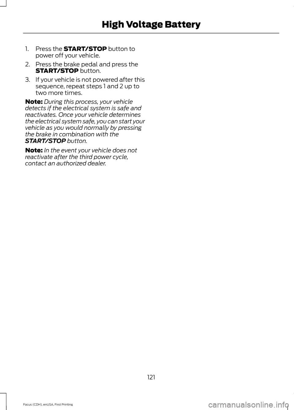 FORD FOCUS ELECTRIC 2015 3.G Owners Manual 1. Press the START/STOP button to
power off your vehicle.
2. Press the brake pedal and press the START/STOP
button.
3. If your vehicle is not powered after this
sequence, repeat steps 1 and 2 up to
t FORD FOCUS ELECTRIC 2015 3.G Owners Manual 1. Press the START/STOP button to
power off your vehicle.
2. Press the brake pedal and press the START/STOP
button.
3. If your vehicle is not powered after this
sequence, repeat steps 1 and 2 up to
t