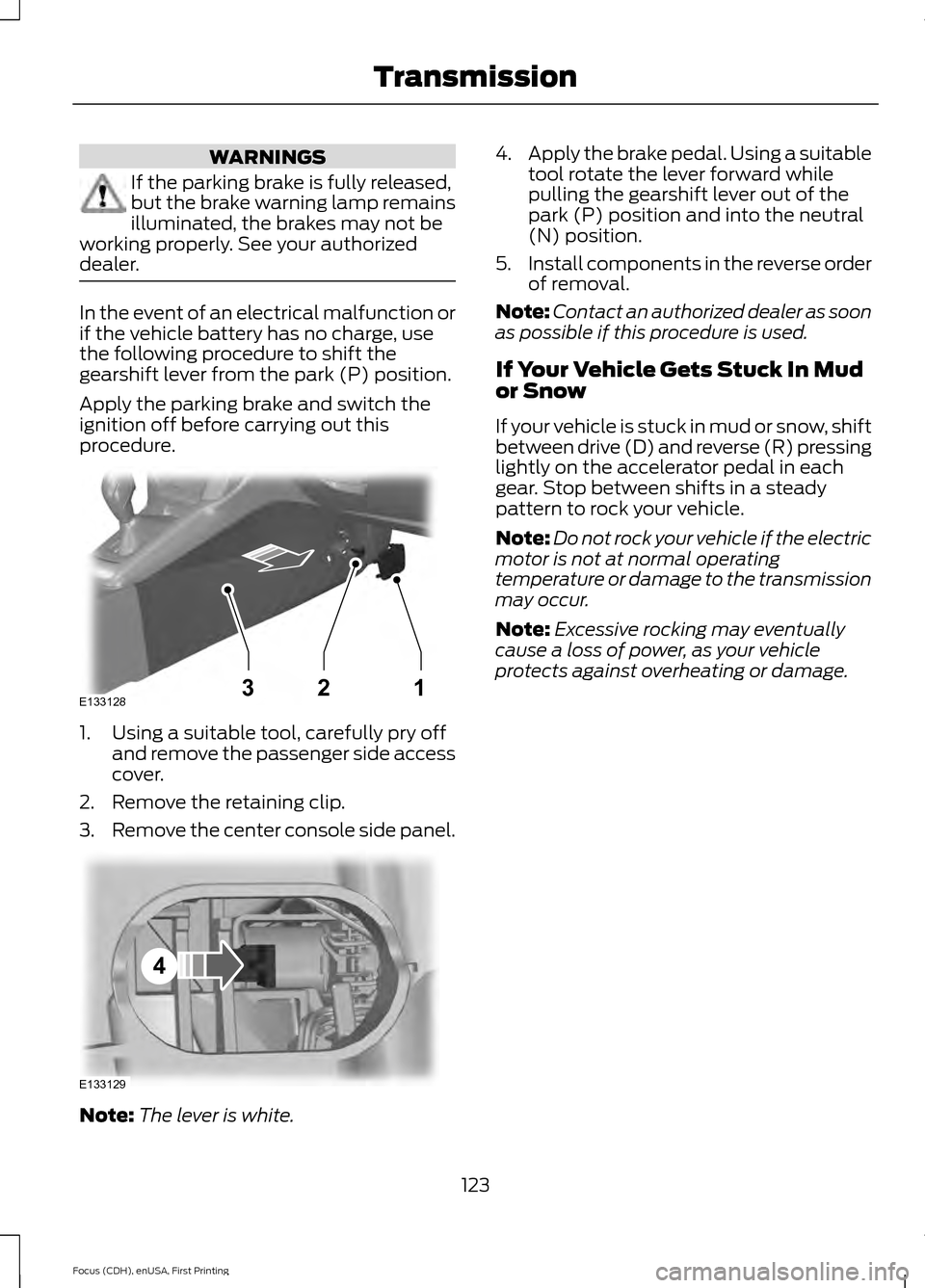 FORD FOCUS ELECTRIC 2015 3.G Owners Manual WARNINGS
If the parking brake is fully released,
but the brake warning lamp remains
illuminated, the brakes may not be
working properly. See your authorized
dealer. In the event of an electrical malfu FORD FOCUS ELECTRIC 2015 3.G Owners Manual WARNINGS
If the parking brake is fully released,
but the brake warning lamp remains
illuminated, the brakes may not be
working properly. See your authorized
dealer. In the event of an electrical malfu