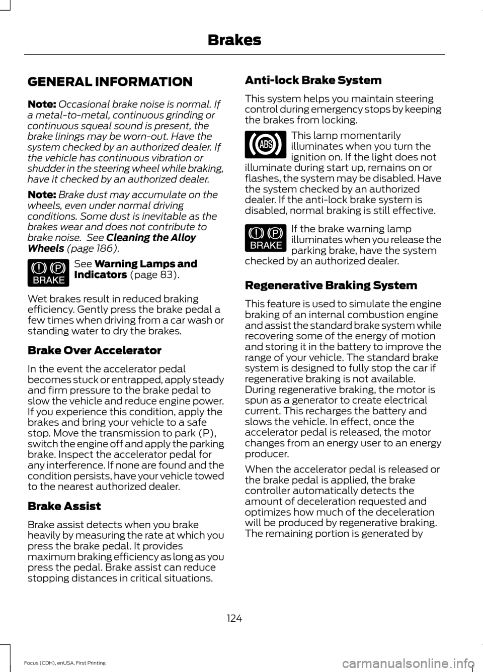 FORD FOCUS ELECTRIC 2015 3.G Owners Manual GENERAL INFORMATION
Note:
Occasional brake noise is normal. If
a metal-to-metal, continuous grinding or
continuous squeal sound is present, the
brake linings may be worn-out. Have the
system checked b