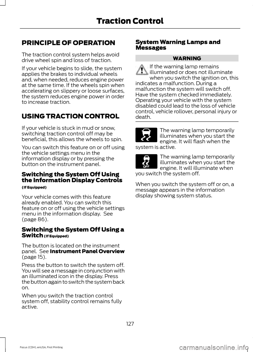 FORD FOCUS ELECTRIC 2015 3.G Owners Manual PRINCIPLE OF OPERATION
The traction control system helps avoid
drive wheel spin and loss of traction.
If your vehicle begins to slide, the system
applies the brakes to individual wheels
and, when need FORD FOCUS ELECTRIC 2015 3.G Owners Manual PRINCIPLE OF OPERATION
The traction control system helps avoid
drive wheel spin and loss of traction.
If your vehicle begins to slide, the system
applies the brakes to individual wheels
and, when need