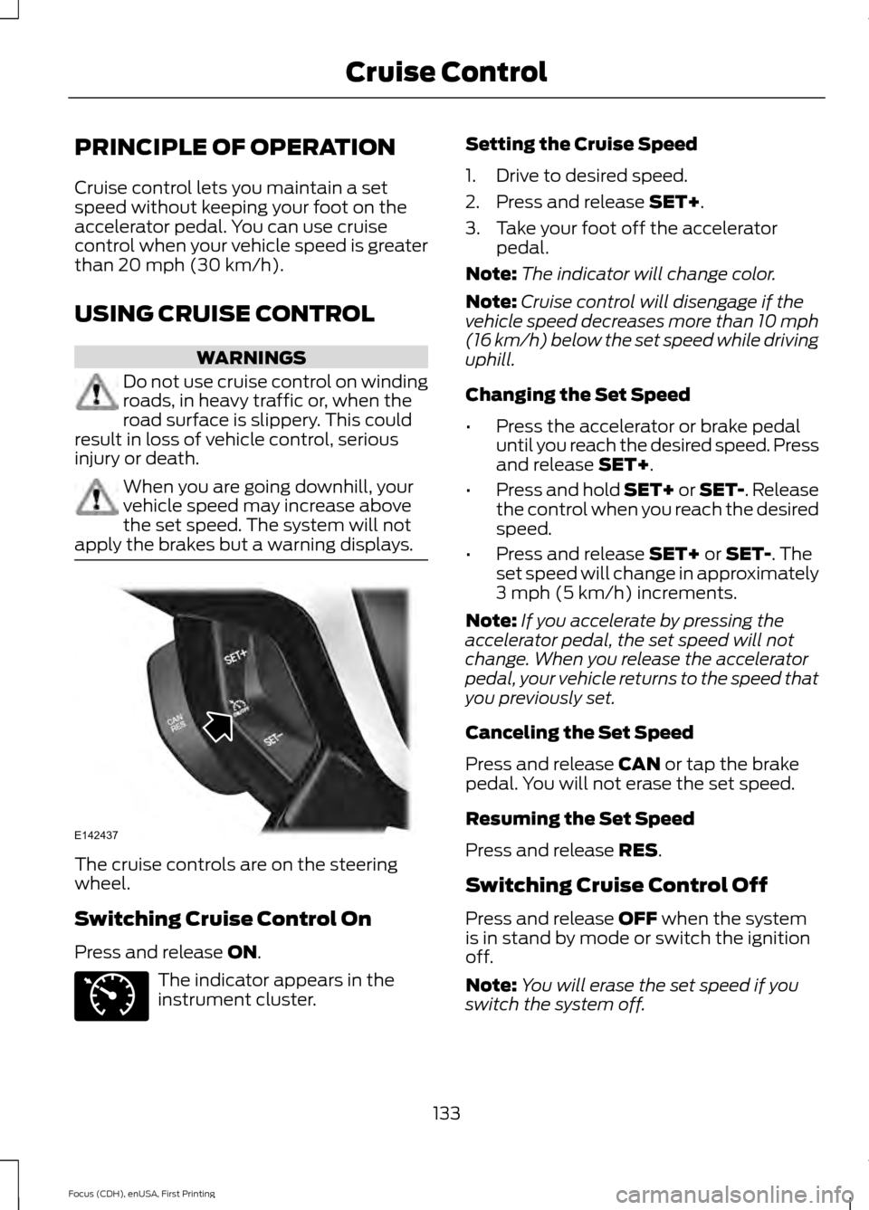 FORD FOCUS ELECTRIC 2015 3.G Owners Manual PRINCIPLE OF OPERATION
Cruise control lets you maintain a set
speed without keeping your foot on the
accelerator pedal. You can use cruise
control when your vehicle speed is greater
than 20 mph (30 km FORD FOCUS ELECTRIC 2015 3.G Owners Manual PRINCIPLE OF OPERATION
Cruise control lets you maintain a set
speed without keeping your foot on the
accelerator pedal. You can use cruise
control when your vehicle speed is greater
than 20 mph (30 km