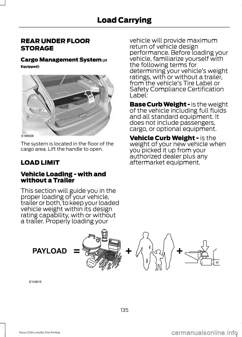 FORD FOCUS ELECTRIC 2015 3.G Owners Manual REAR UNDER FLOOR
STORAGE
Cargo Management System (If
Equipped) The system is located in the floor of the
cargo area. Lift the handle to open.
LOAD LIMIT
Vehicle Loading - with and
without a Trailer
Th FORD FOCUS ELECTRIC 2015 3.G Owners Manual REAR UNDER FLOOR
STORAGE
Cargo Management System (If
Equipped) The system is located in the floor of the
cargo area. Lift the handle to open.
LOAD LIMIT
Vehicle Loading - with and
without a Trailer
Th