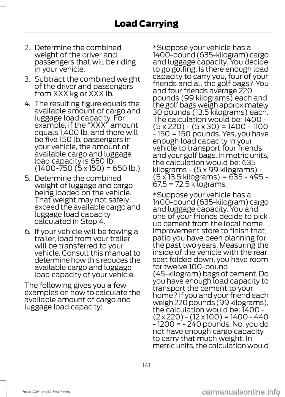FORD FOCUS ELECTRIC 2015 3.G Owners Manual 2.
Determine the combined
weight of the driver and
passengers that will be riding
in your vehicle.
3. Subtract the combined weight
of the driver and passengers
from XXX kg or XXX lb.
4. The resulting FORD FOCUS ELECTRIC 2015 3.G Owners Manual 2.
Determine the combined
weight of the driver and
passengers that will be riding
in your vehicle.
3. Subtract the combined weight
of the driver and passengers
from XXX kg or XXX lb.
4. The resulting