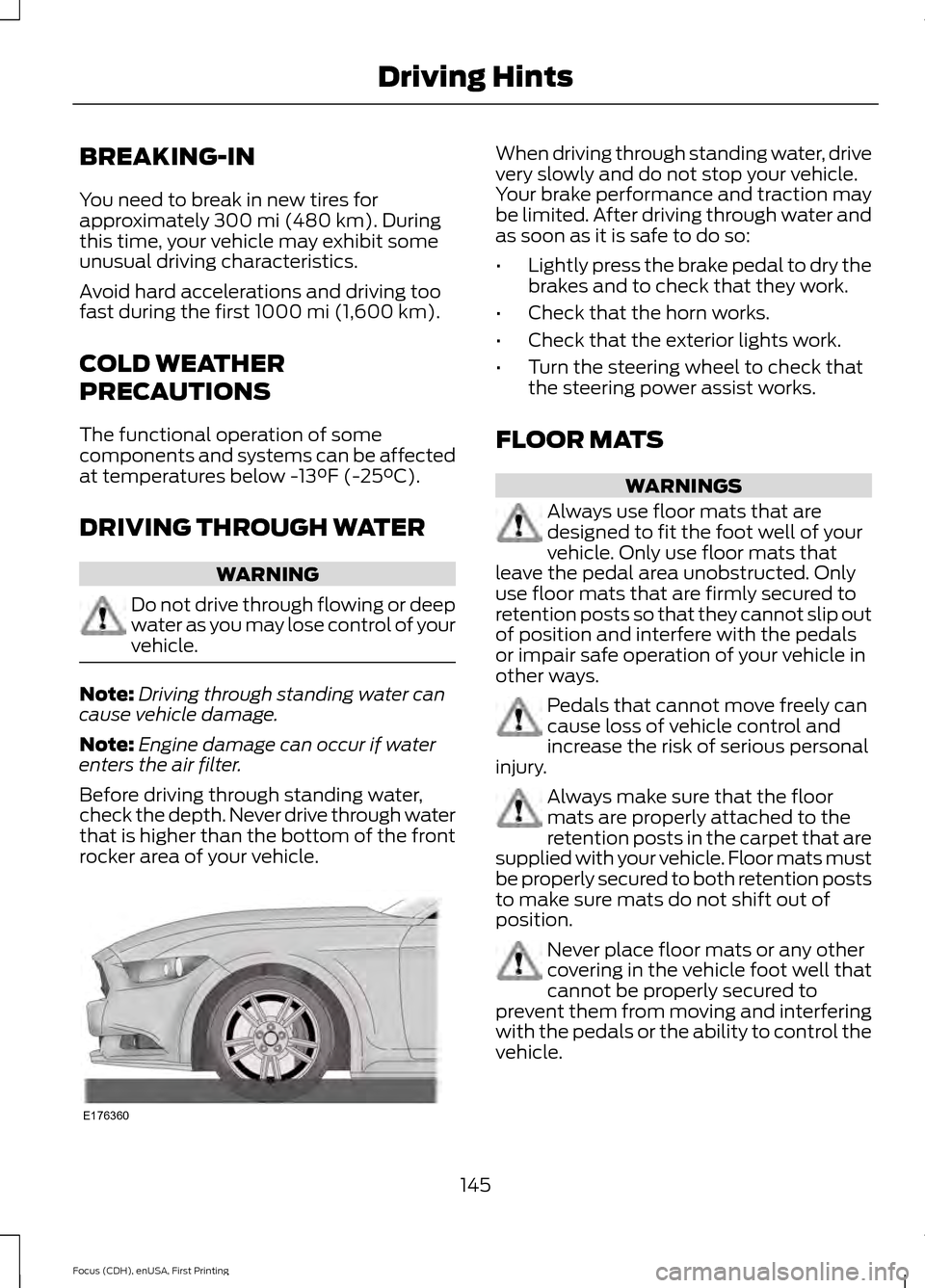 FORD FOCUS ELECTRIC 2015 3.G Owners Manual BREAKING-IN
You need to break in new tires for
approximately 300 mi (480 km). During
this time, your vehicle may exhibit some
unusual driving characteristics.
Avoid hard accelerations and driving too
FORD FOCUS ELECTRIC 2015 3.G Owners Manual BREAKING-IN
You need to break in new tires for
approximately 300 mi (480 km). During
this time, your vehicle may exhibit some
unusual driving characteristics.
Avoid hard accelerations and driving too