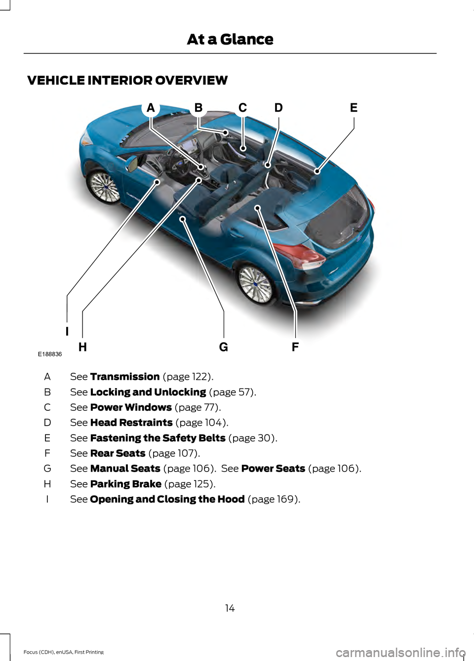 FORD FOCUS ELECTRIC 2015 3.G User Guide VEHICLE INTERIOR OVERVIEW
See Transmission (page 122).
A
See
Locking and Unlocking (page 57).
B
See
Power Windows (page 77).
C
See
Head Restraints (page 104).
D
See
Fastening the Safety Belts (pag FORD FOCUS ELECTRIC 2015 3.G User Guide VEHICLE INTERIOR OVERVIEW
See Transmission (page 122).
A
See
Locking and Unlocking (page 57).
B
See
Power Windows (page 77).
C
See
Head Restraints (page 104).
D
See
Fastening the Safety Belts (pag