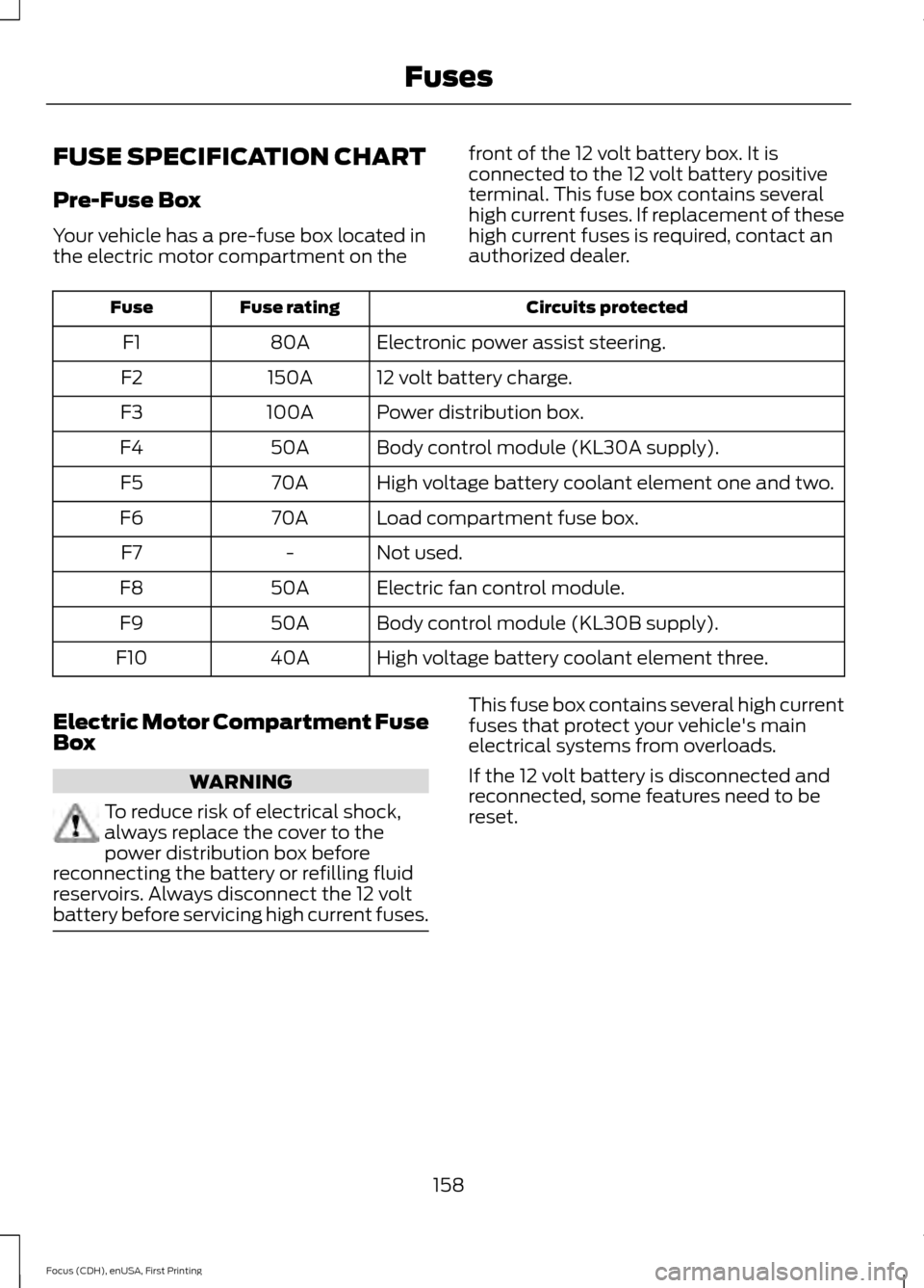 FORD FOCUS ELECTRIC 2015 3.G Owners Manual FUSE SPECIFICATION CHART
Pre-Fuse Box
Your vehicle has a pre-fuse box located in
the electric motor compartment on the
front of the 12 volt battery box. It is
connected to the 12 volt battery positive FORD FOCUS ELECTRIC 2015 3.G Owners Manual FUSE SPECIFICATION CHART
Pre-Fuse Box
Your vehicle has a pre-fuse box located in
the electric motor compartment on the
front of the 12 volt battery box. It is
connected to the 12 volt battery positive
