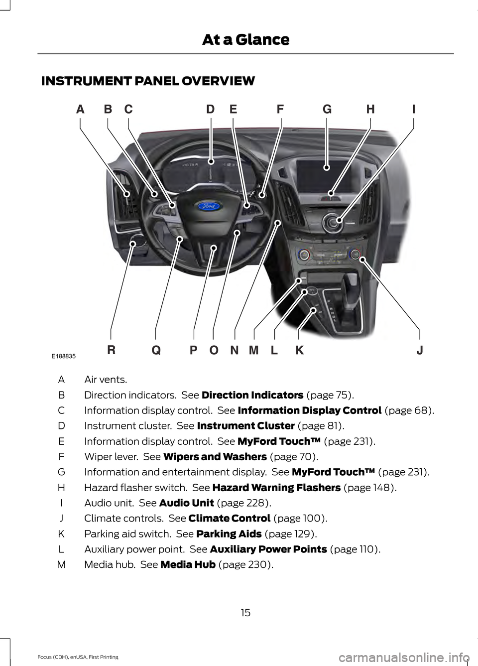 FORD FOCUS ELECTRIC 2015 3.G User Guide INSTRUMENT PANEL OVERVIEW
Air vents.
A
Direction indicators. See Direction Indicators (page 75).
B
Information display control. See
Information Display Control (page 68).
C
Instrument cluster. See FORD FOCUS ELECTRIC 2015 3.G User Guide INSTRUMENT PANEL OVERVIEW
Air vents.
A
Direction indicators. See Direction Indicators (page 75).
B
Information display control. See
Information Display Control (page 68).
C
Instrument cluster. See