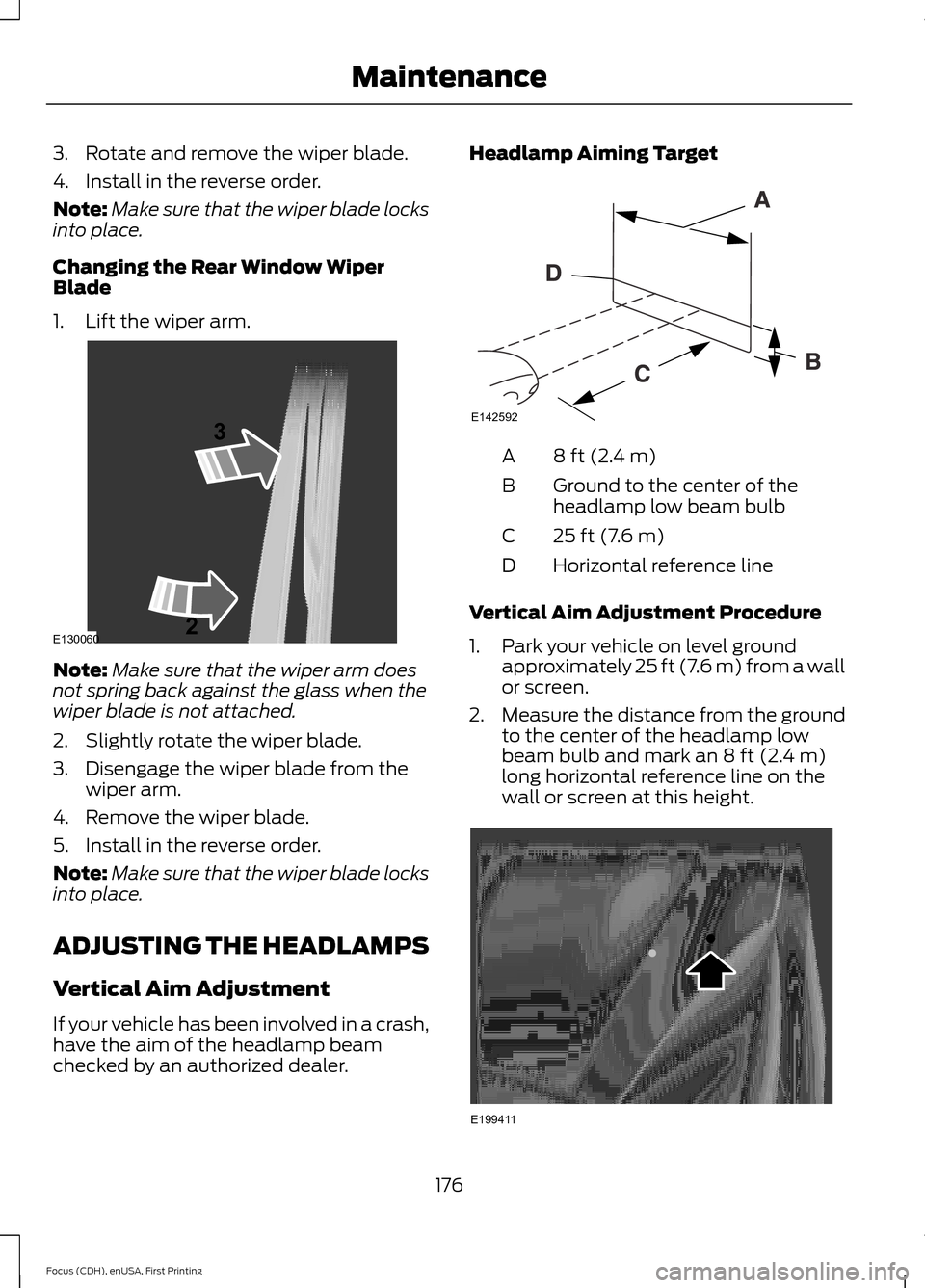 FORD FOCUS ELECTRIC 2015 3.G Owners Manual 3. Rotate and remove the wiper blade.
4. Install in the reverse order.
Note:
Make sure that the wiper blade locks
into place.
Changing the Rear Window Wiper
Blade
1. Lift the wiper arm. Note:
Make sur