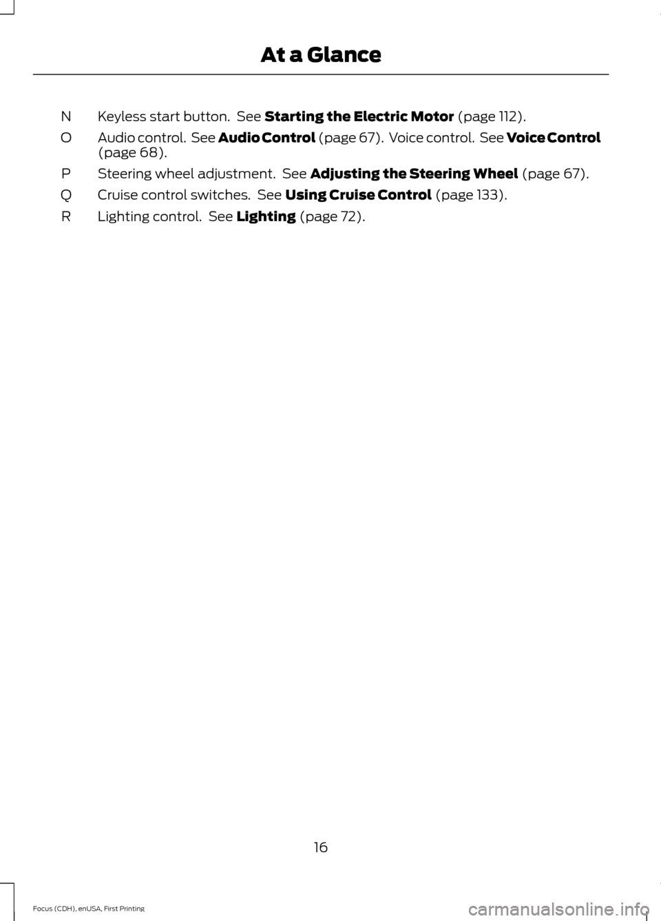 FORD FOCUS ELECTRIC 2015 3.G User Guide Keyless start button.  See Starting the Electric Motor (page 112).
N
Audio control.  See Audio Control (page 67).  Voice control.  See Voice Control
(page 
68).
O
Steering wheel adjustment.  See 
Adju