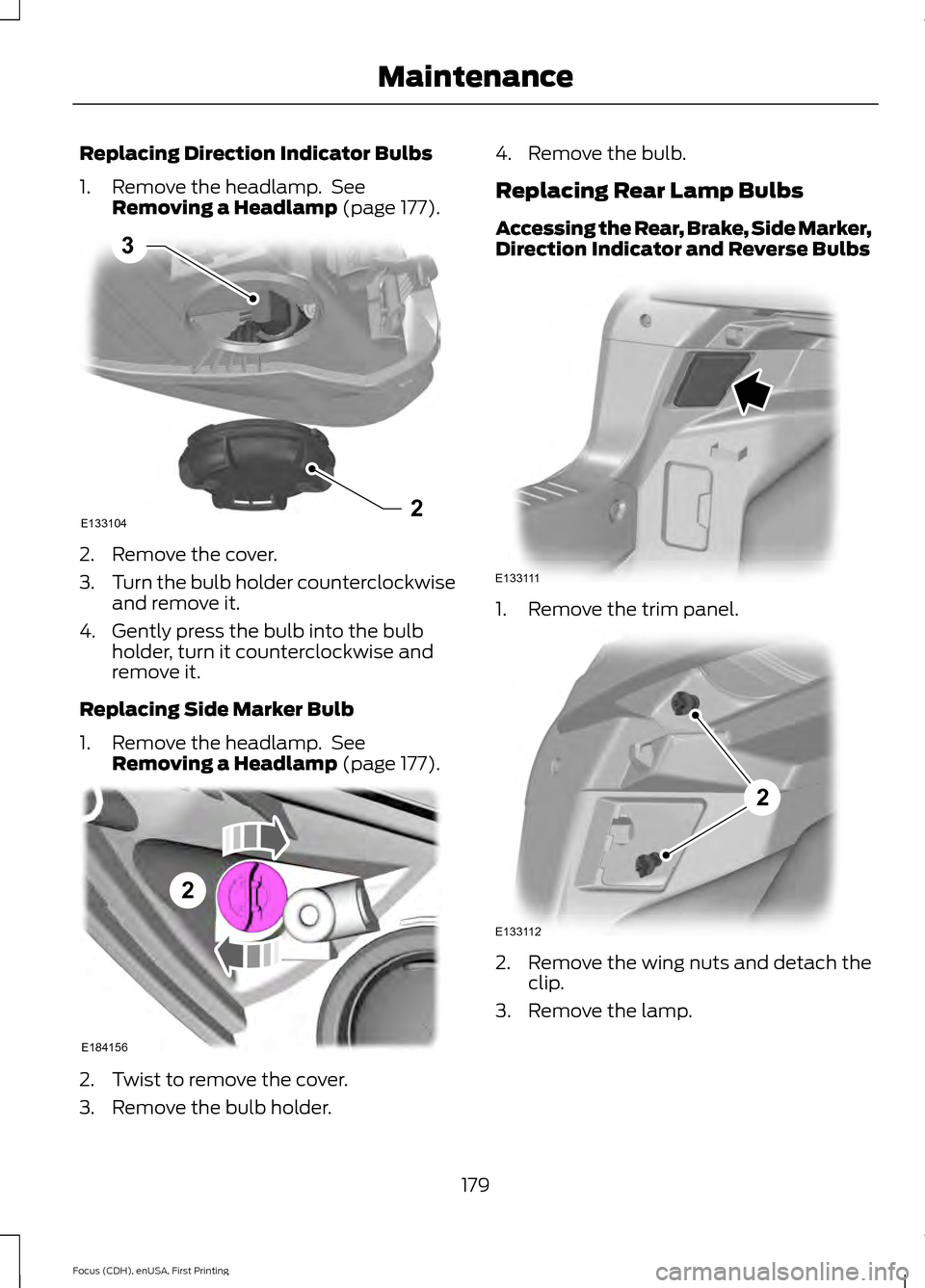 FORD FOCUS ELECTRIC 2015 3.G Owners Manual Replacing Direction Indicator Bulbs
1. Remove the headlamp. See
Removing a Headlamp (page 177). 2. Remove the cover.
3.
Turn the bulb holder counterclockwise
and remove it.
4. Gently press the bulb i FORD FOCUS ELECTRIC 2015 3.G Owners Manual Replacing Direction Indicator Bulbs
1. Remove the headlamp. See
Removing a Headlamp (page 177). 2. Remove the cover.
3.
Turn the bulb holder counterclockwise
and remove it.
4. Gently press the bulb i