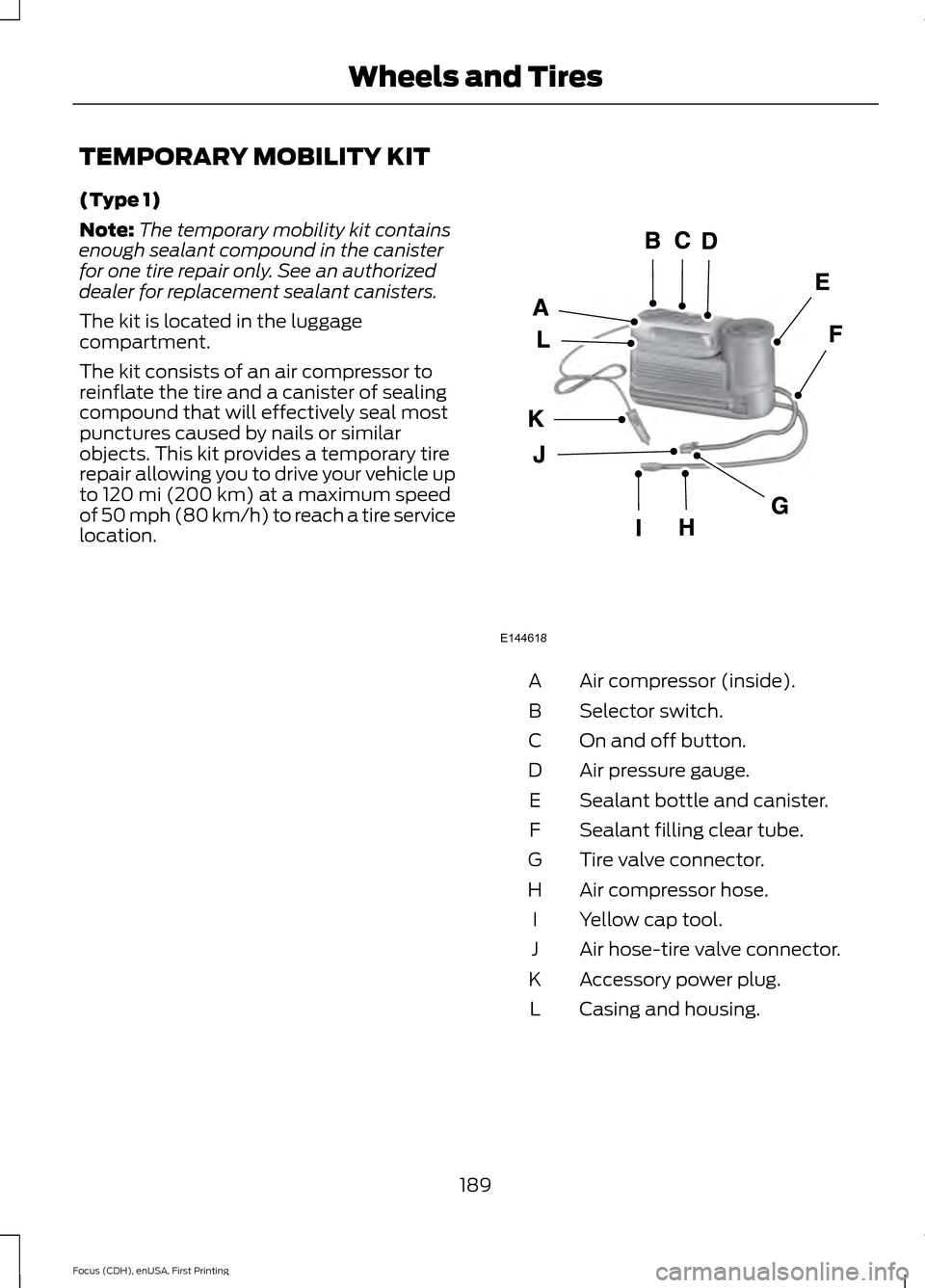 FORD FOCUS ELECTRIC 2015 3.G Owners Manual TEMPORARY MOBILITY KIT
(Type 1)
Note:
The temporary mobility kit contains
enough sealant compound in the canister
for one tire repair only. See an authorized
dealer for replacement sealant canisters.
