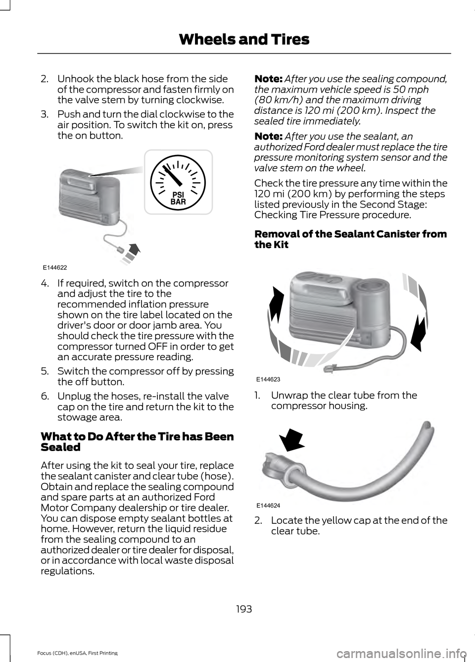 FORD FOCUS ELECTRIC 2015 3.G Owners Manual 2. Unhook the black hose from the side
of the compressor and fasten firmly on
the valve stem by turning clockwise.
3. Push and turn the dial clockwise to the
air position. To switch the kit on, press
FORD FOCUS ELECTRIC 2015 3.G Owners Manual 2. Unhook the black hose from the side
of the compressor and fasten firmly on
the valve stem by turning clockwise.
3. Push and turn the dial clockwise to the
air position. To switch the kit on, press