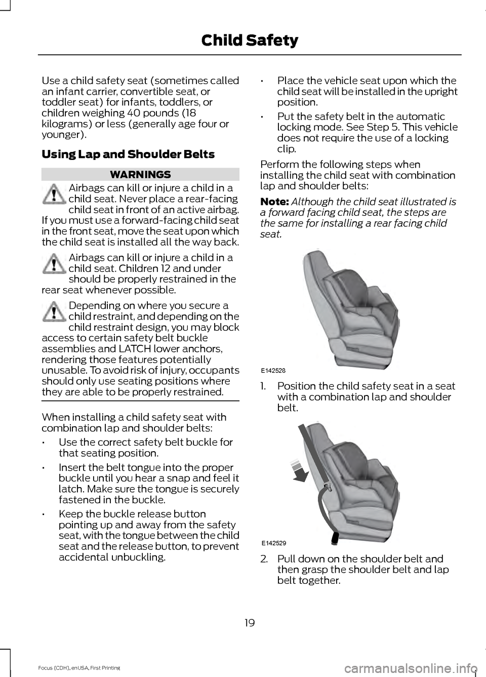 FORD FOCUS ELECTRIC 2015 3.G Owners Manual Use a child safety seat (sometimes called
an infant carrier, convertible seat, or
toddler seat) for infants, toddlers, or
children weighing 40 pounds (18
kilograms) or less (generally age four or
youn