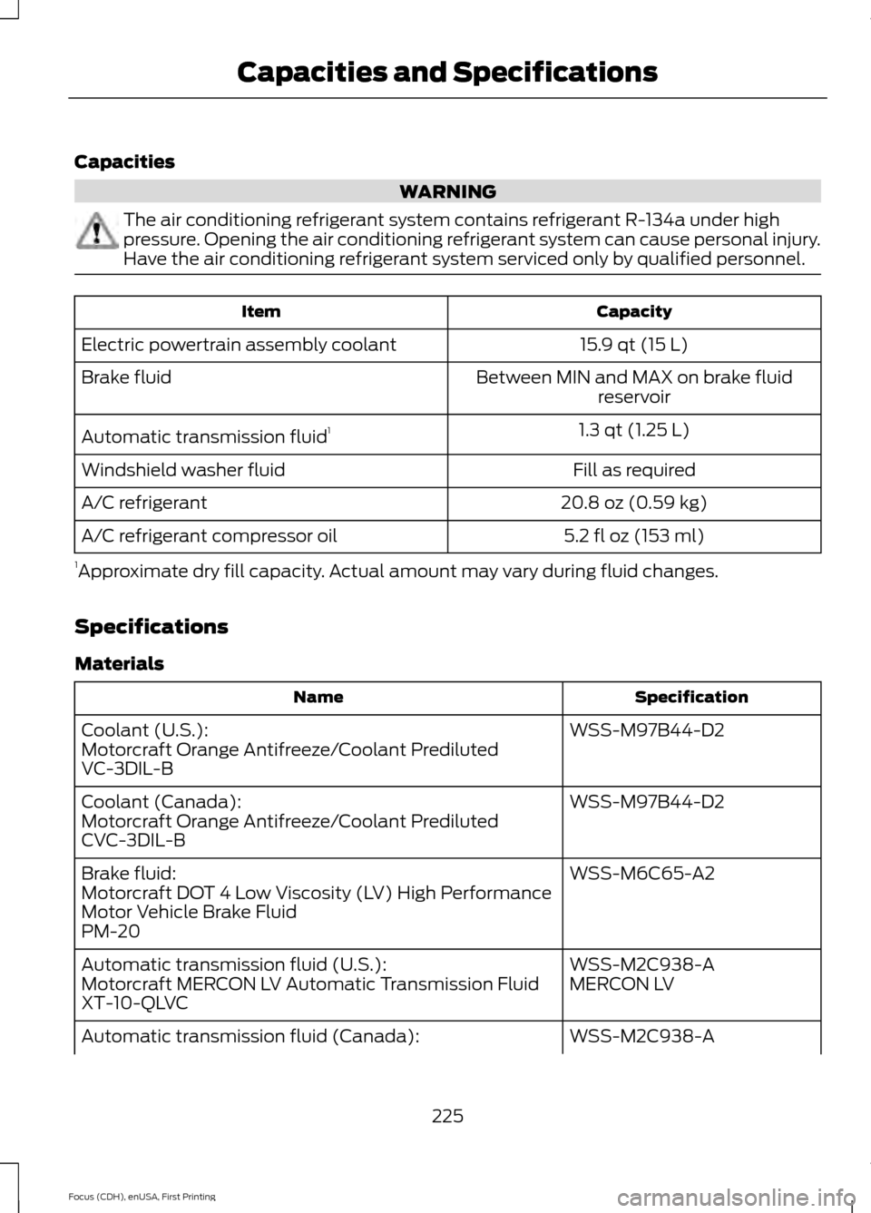 FORD FOCUS ELECTRIC 2015 3.G Owners Manual Capacities
WARNING
The air conditioning refrigerant system contains refrigerant R-134a under high
pressure. Opening the air conditioning refrigerant system can cause personal injury.
Have the air cond