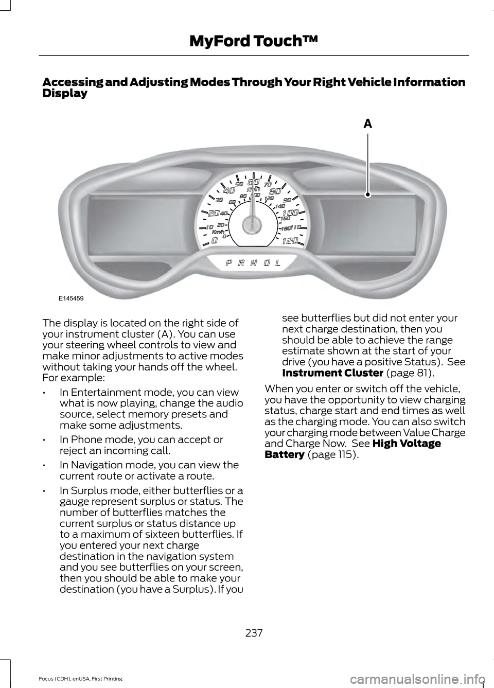 FORD FOCUS ELECTRIC 2015 3.G Owners Manual Accessing and Adjusting Modes Through Your Right Vehicle Information
Display
The display is located on the right side of
your instrument cluster (A). You can use
your steering wheel controls to view a FORD FOCUS ELECTRIC 2015 3.G Owners Manual Accessing and Adjusting Modes Through Your Right Vehicle Information
Display
The display is located on the right side of
your instrument cluster (A). You can use
your steering wheel controls to view a