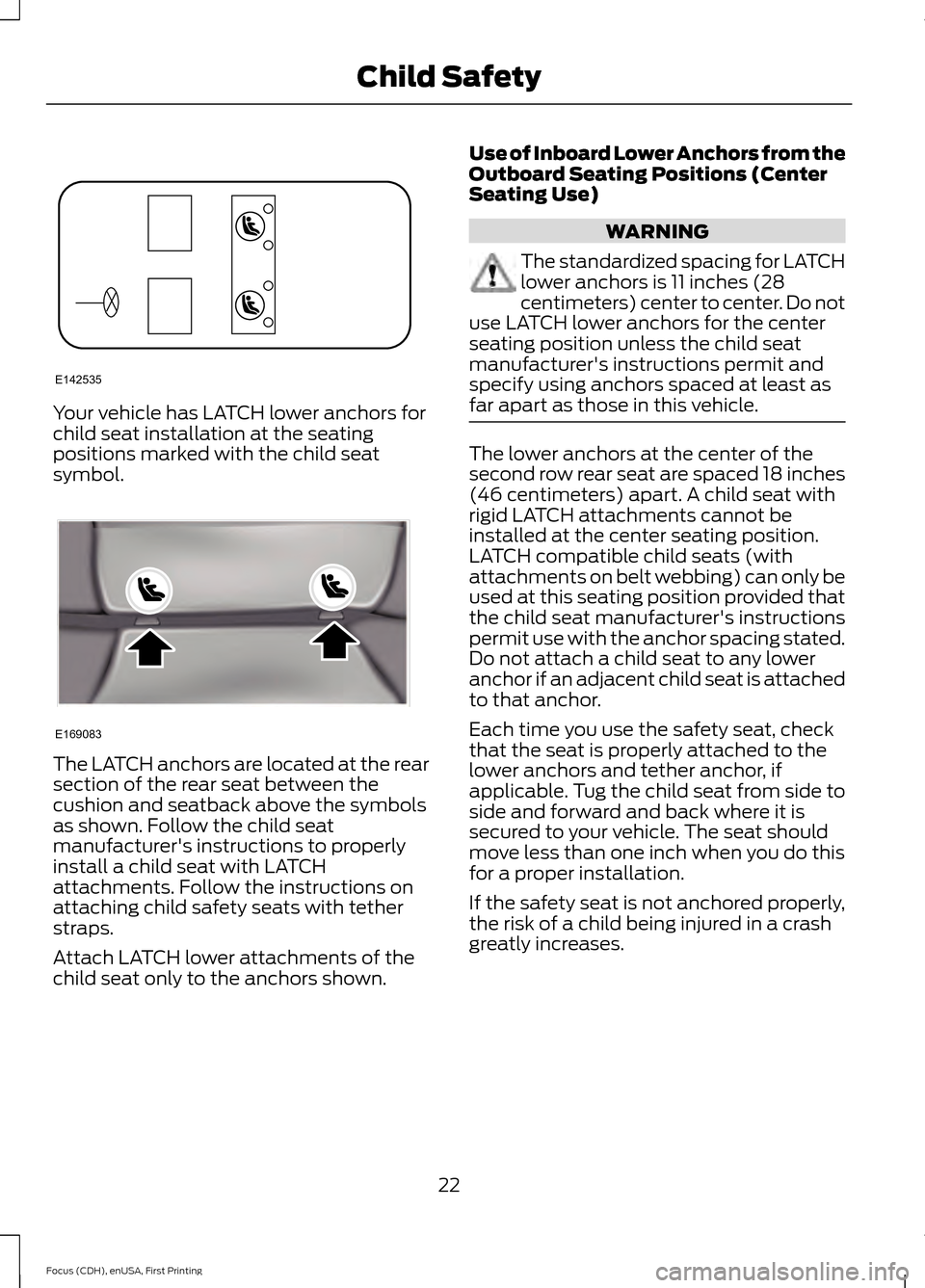 FORD FOCUS ELECTRIC 2015 3.G Owners Manual Your vehicle has LATCH lower anchors for
child seat installation at the seating
positions marked with the child seat
symbol.
The LATCH anchors are located at the rear
section of the rear seat between FORD FOCUS ELECTRIC 2015 3.G Owners Manual Your vehicle has LATCH lower anchors for
child seat installation at the seating
positions marked with the child seat
symbol.
The LATCH anchors are located at the rear
section of the rear seat between