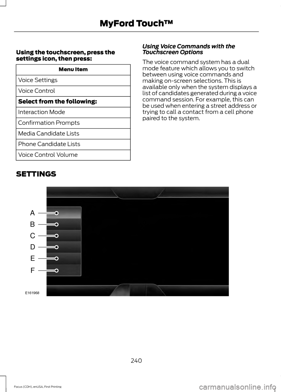 FORD FOCUS ELECTRIC 2015 3.G Owners Manual Using the touchscreen, press the
settings icon, then press:
Menu Item
Voice Settings
Voice Control
Select from the following:
Interaction Mode
Confirmation Prompts
Media Candidate Lists
Phone Candidat FORD FOCUS ELECTRIC 2015 3.G Owners Manual Using the touchscreen, press the
settings icon, then press:
Menu Item
Voice Settings
Voice Control
Select from the following:
Interaction Mode
Confirmation Prompts
Media Candidate Lists
Phone Candidat